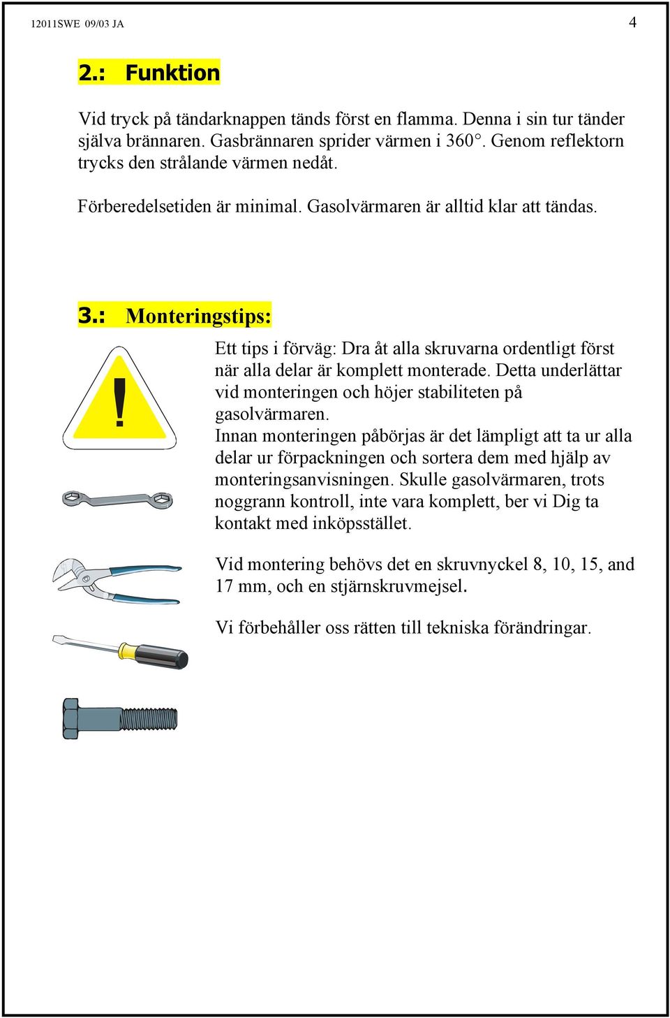 : Monteringstips: Ett tips i förväg: Dra åt alla skruvarna ordentligt först när alla delar är komplett monterade. Detta underlättar vid monteringen och höjer stabiliteten på gasolvärmaren.