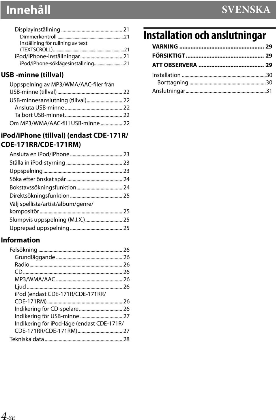 .. 22 Om MP3/WMA/AAC-fil i USB-minne... 22 Installation och anslutningar VARNING... 29 FÖRSIKTIGT... 29 ATT OBSERVERA... 29 Installation...30 Borttagning...30 Anslutningar.