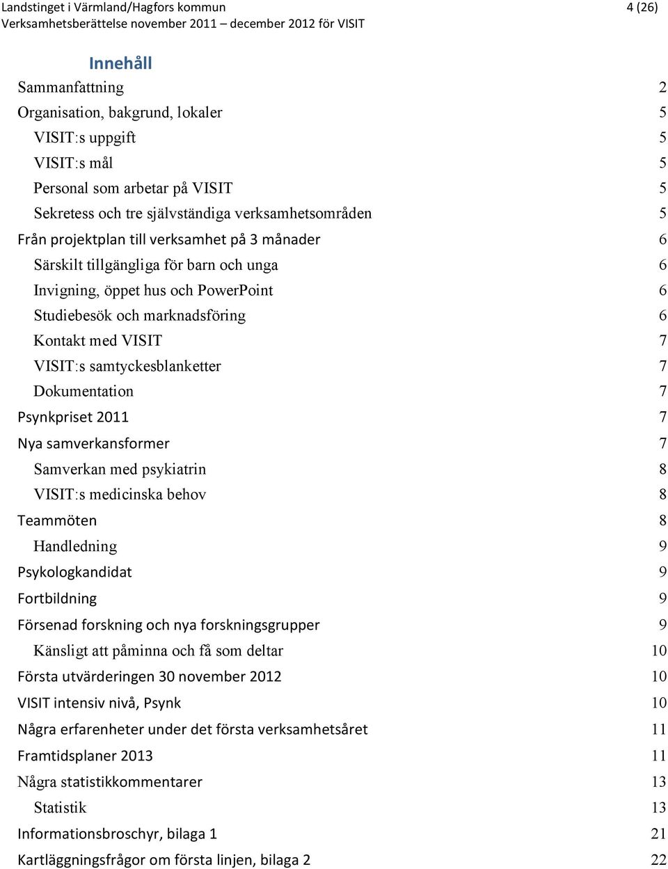 Kontakt med VISIT 7 VISIT:s samtyckesblanketter 7 Dokumentation 7 Psynkpriset 20 7 Nya samverkansformer 7 Samverkan med psykiatrin 8 VISIT:s medicinska behov 8 Teammöten 8 Handledning 9