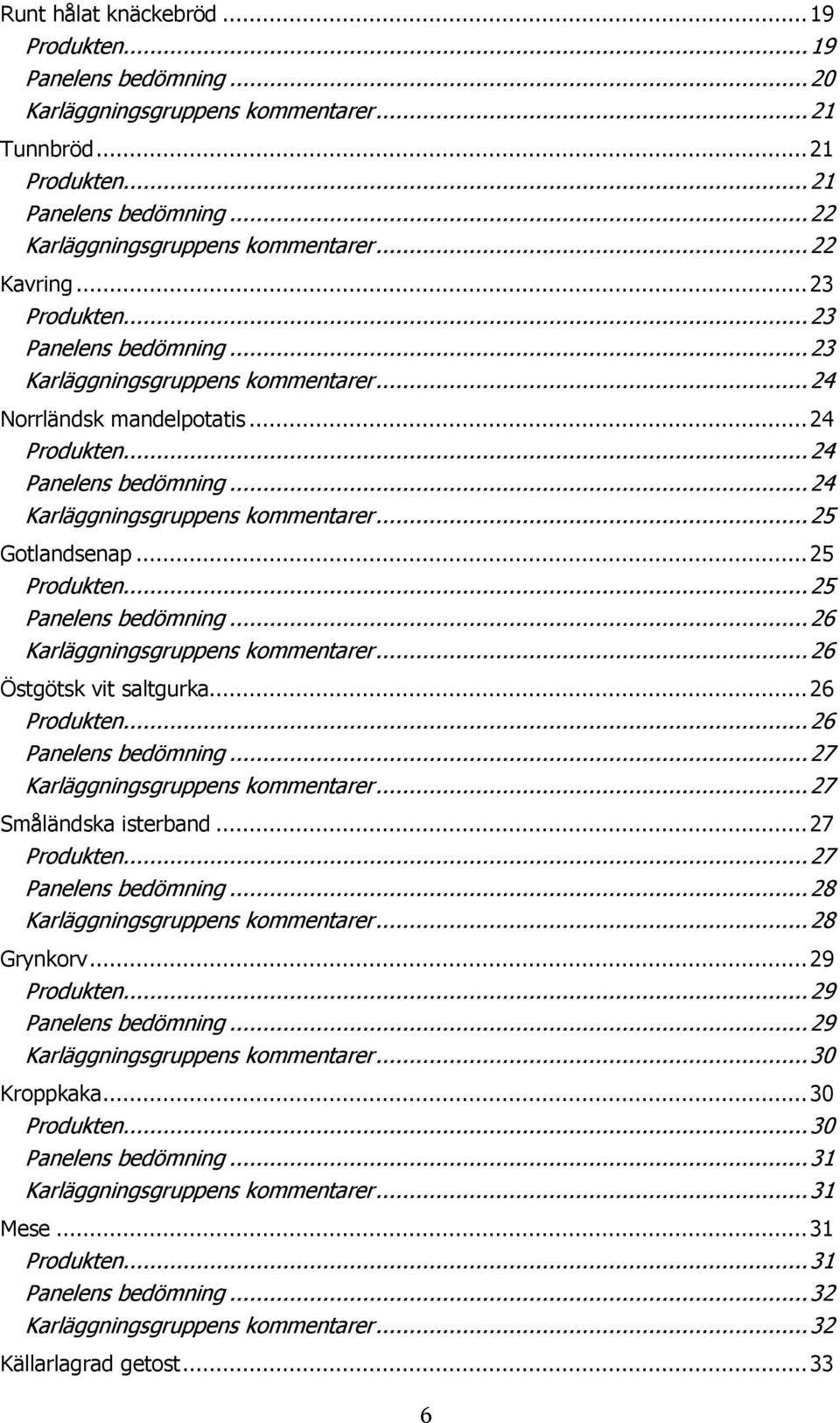 .. 24 Karläggningsgruppens kommentarer... 25 Gotlandsenap... 25 Produkten... 25 Panelens bedömning... 26 Karläggningsgruppens kommentarer... 26 Östgötsk vit saltgurka... 26 Produkten.