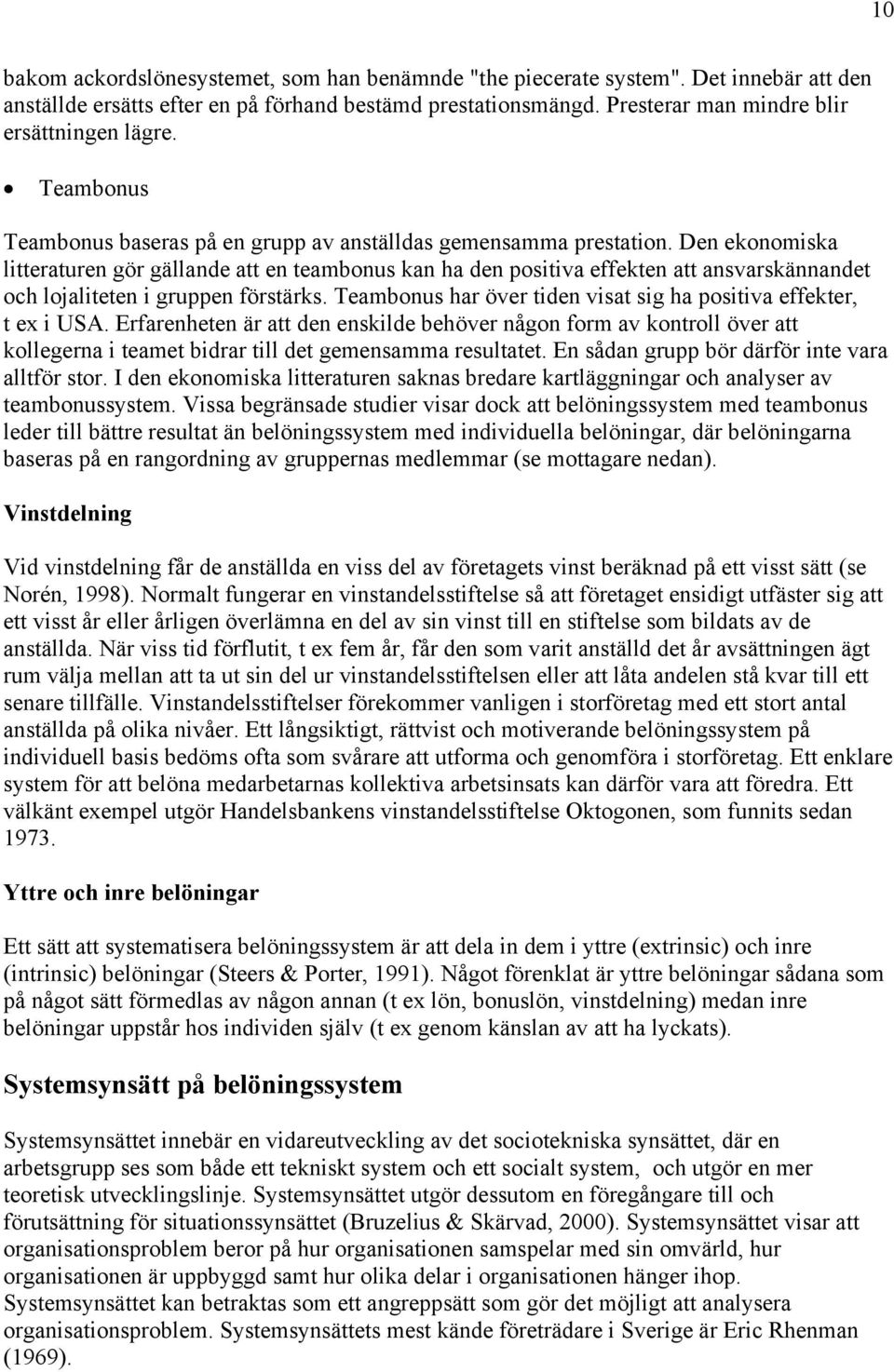 Den ekonomiska litteraturen gör gällande att en teambonus kan ha den positiva effekten att ansvarskännandet och lojaliteten i gruppen förstärks.