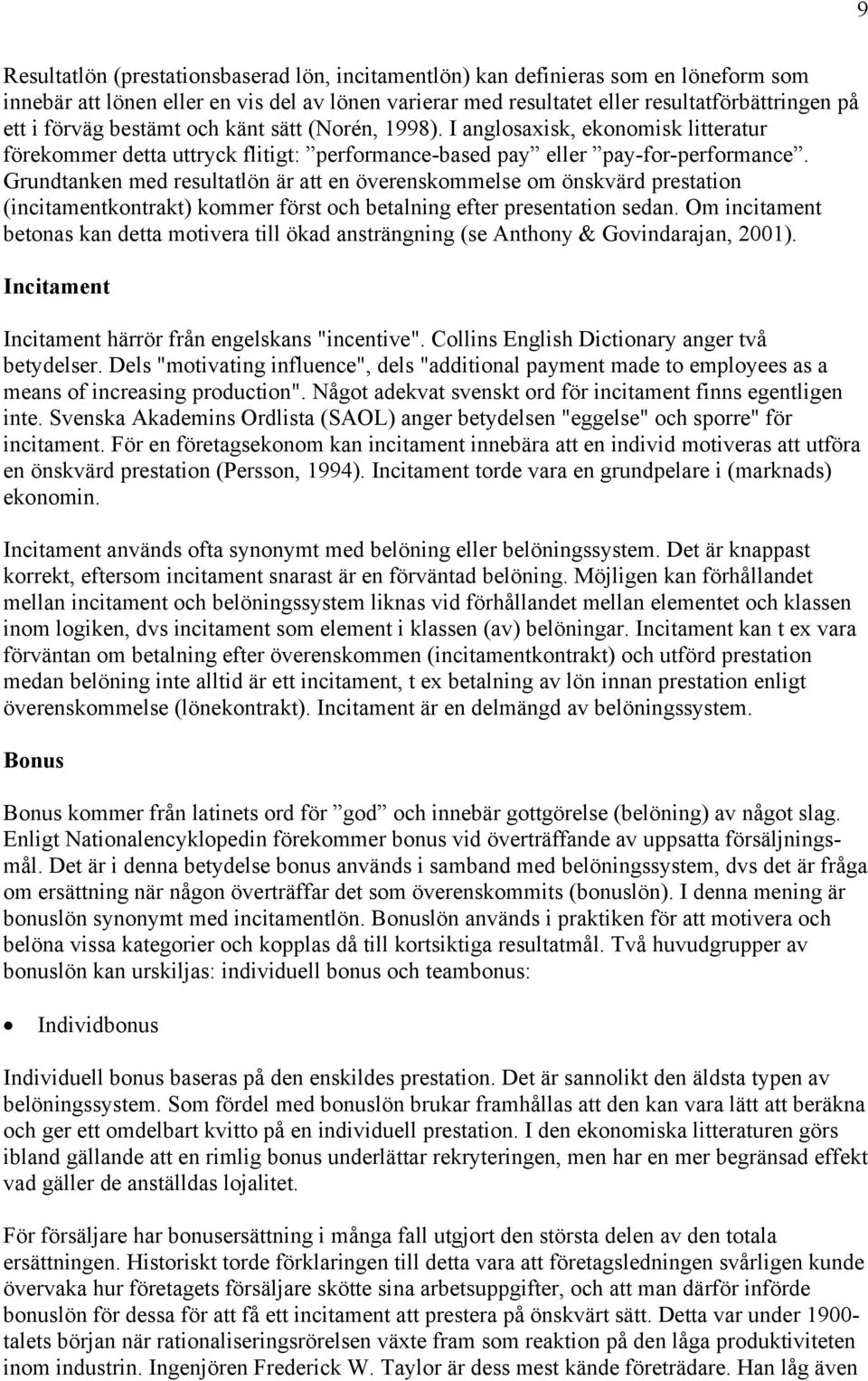 Grundtanken med resultatlön är att en överenskommelse om önskvärd prestation (incitamentkontrakt) kommer först och betalning efter presentation sedan.