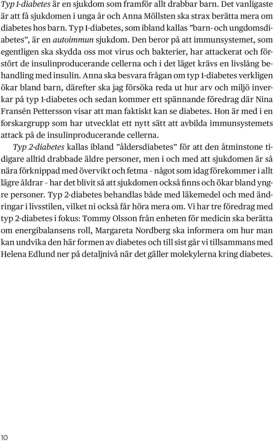 Den beror på att immunsystemet, som egentligen ska skydda oss mot virus och bakterier, har attackerat och förstört de insulinproducerande cellerna och i det läget krävs en livslång behandling med