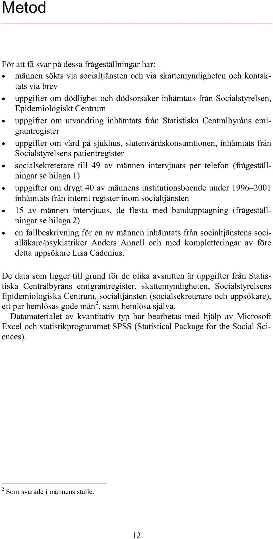 Socialstyrelsens patientregister socialsekreterare till 49 av männen intervjuats per telefon (frågeställningar se bilaga 1) uppgifter om drygt 40 av männens institutionsboende under 1996 2001