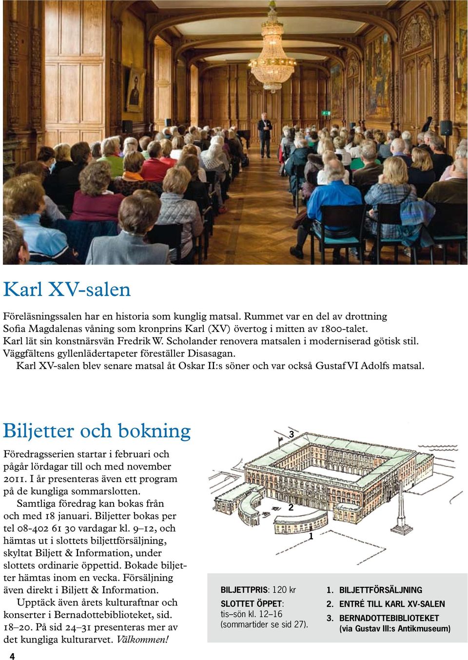 Karl XV-salen blev senare matsal åt Oskar II:s söner och var också Gustaf VI Adolfs matsal. Biljetter och bokning Föredragsserien startar i februari och pågår lördagar till och med november 2011.