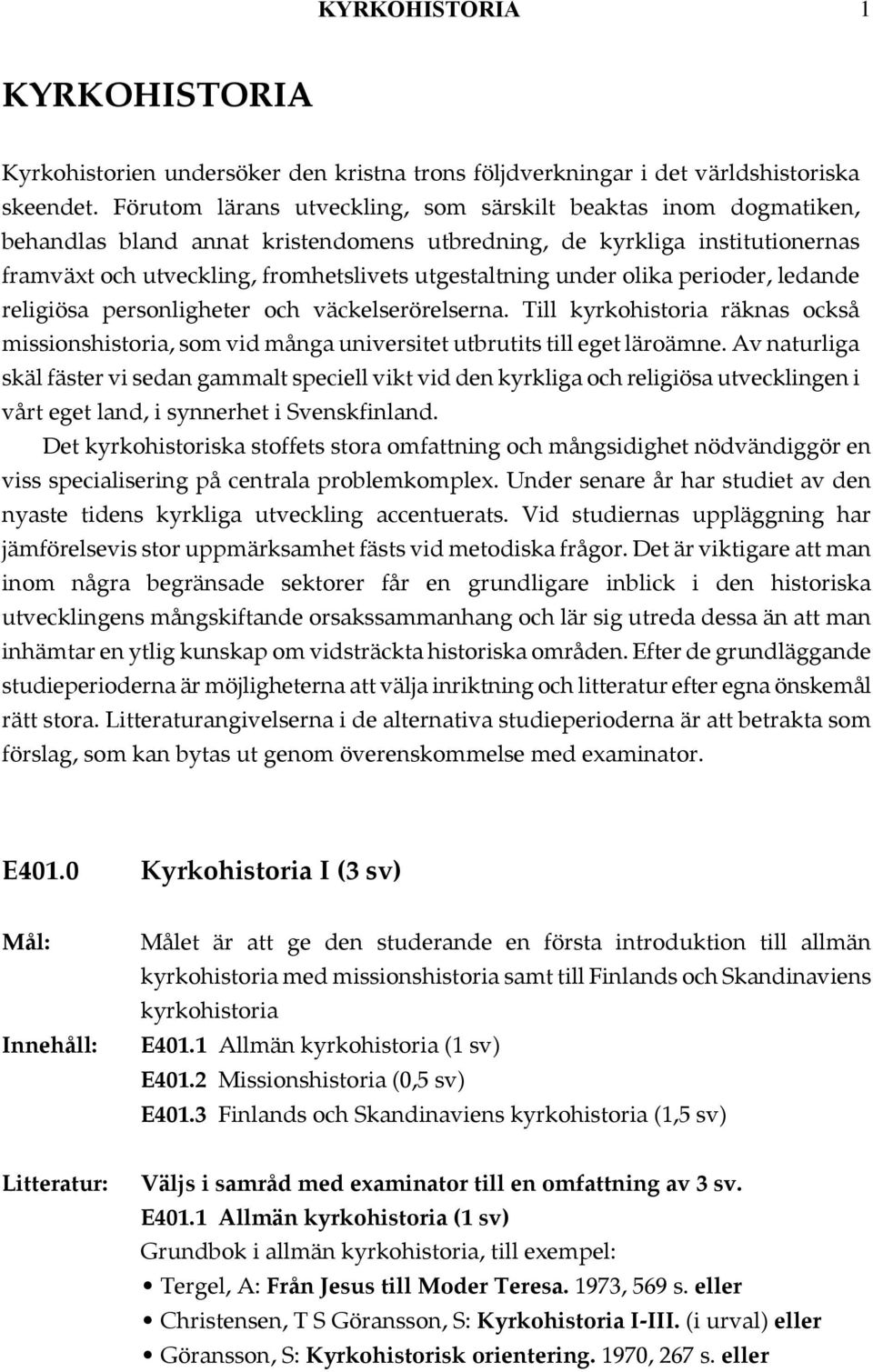 under olika perioder, ledande religiösa personligheter och väckelserörelserna. Till kyrkohistoria räknas också missionshistoria, som vid många universitet utbrutits till eget läroämne.