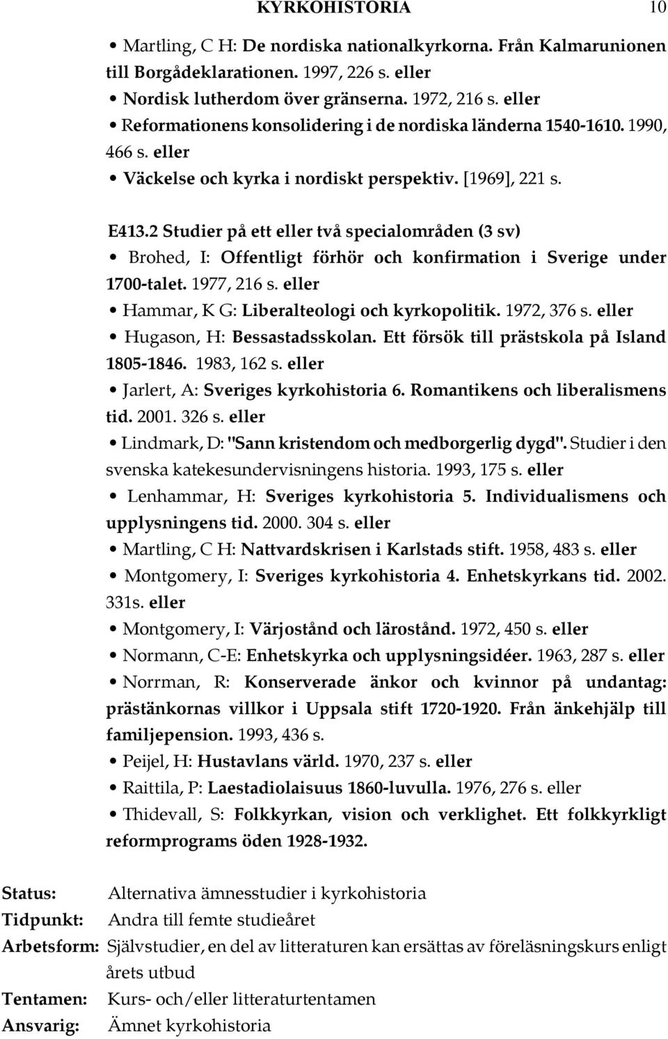 2 Studier på ett två specialområden (3 sv) Brohed, I: Offentligt förhör och konfirmation i Sverige under 1700-talet. 1977, 216 s. Hammar, K G: Liberalteologi och kyrkopolitik. 1972, 376 s.