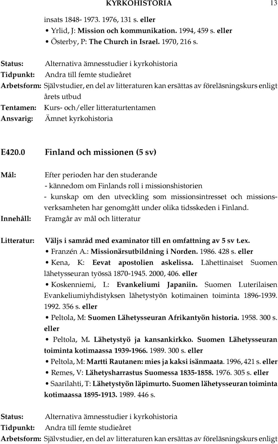 Finland. Väljs i samråd med examinator till en omfattning av 5 sv t.ex. Franzén A.: Missionärsutbildning i Norden. 1986. 428 s..kena, K: Eevat apostolien askelissa.