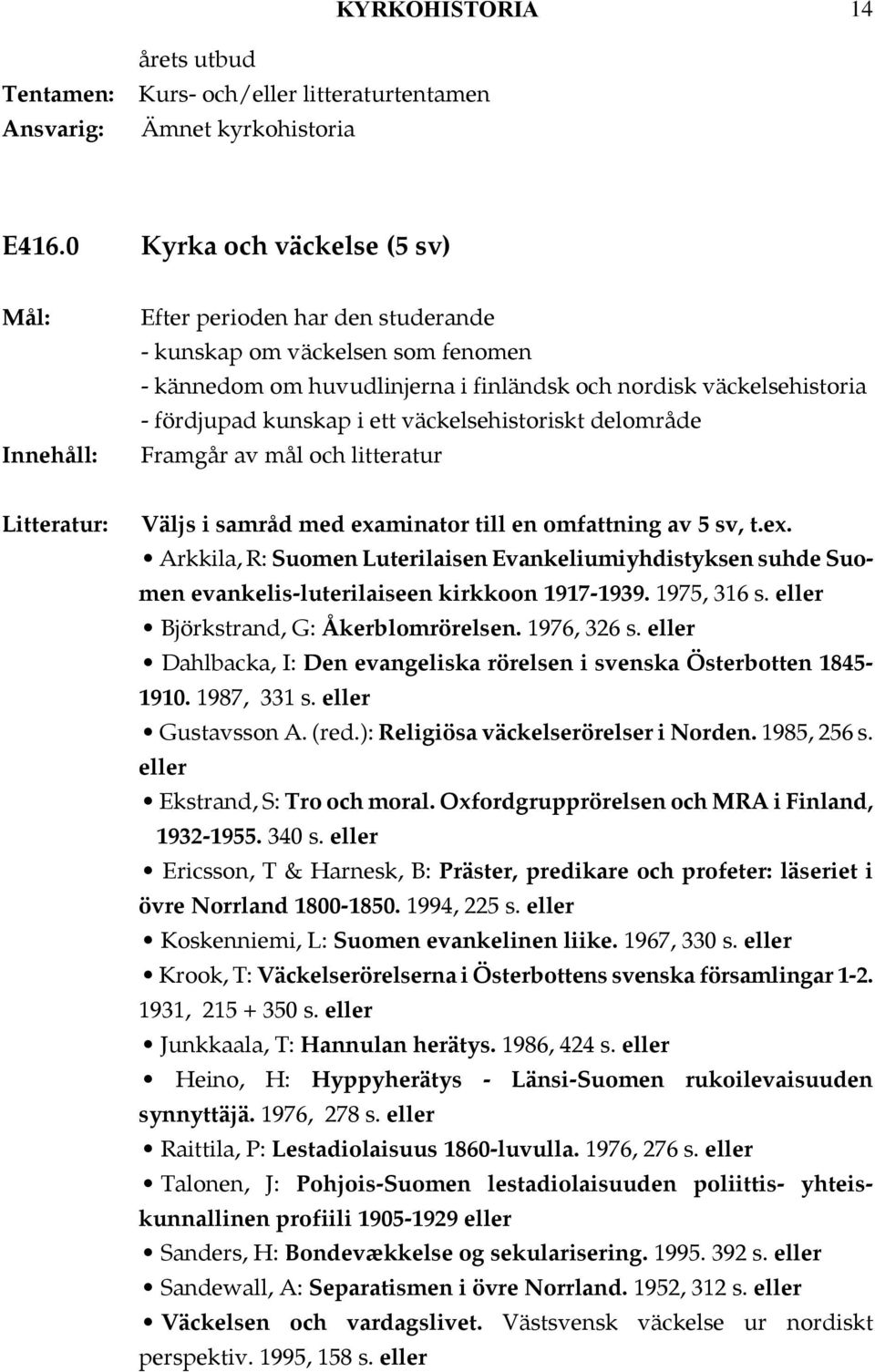 samråd med examinator till en omfattning av 5 sv, t.ex. Arkkila, R: Suomen Luterilaisen Evankeliumiyhdistyksen suhde Suomen evankelis-luterilaiseen kirkkoon 1917-1939. 1975, 316 s.