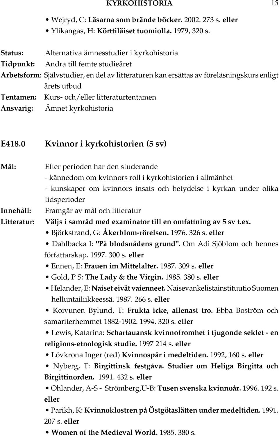 till en omfattning av 5 sv t.ex. Björkstrand, G: Åkerblom-rörelsen. 1976. 326 s. Dahlbacka I: "På blodsnådens grund". Om Adi Sjöblom och hennes författarskap. 1997. 300 s.