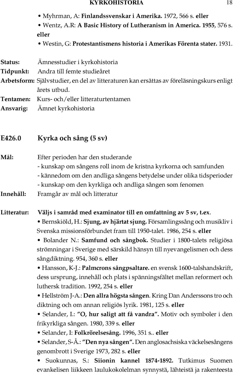 0 Kyrka och sång (5 sv) - kunskap om sångens roll inom de kristna kyrkorna och samfunden - kännedom om den andliga sångens betydelse under olika tidsperioder - kunskap om den kyrkliga och andliga