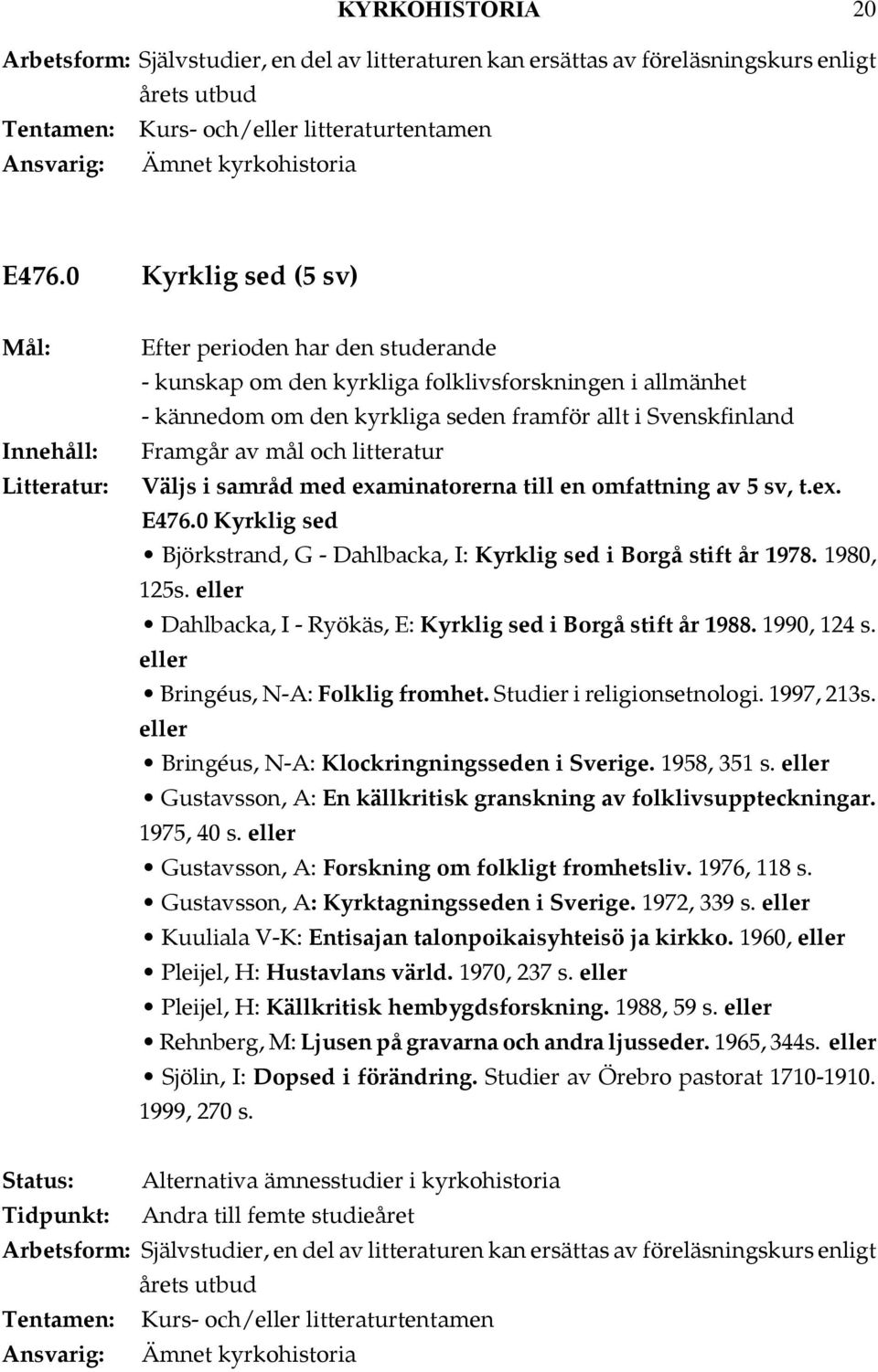 sv, t.ex. E476.0 Kyrklig sed Björkstrand, G - Dahlbacka, I: Kyrklig sed i Borgå stift år 1978. 1980, 125s. Dahlbacka, I - Ryökäs, E: Kyrklig sed i Borgå stift år 1988. 1990, 124 s.