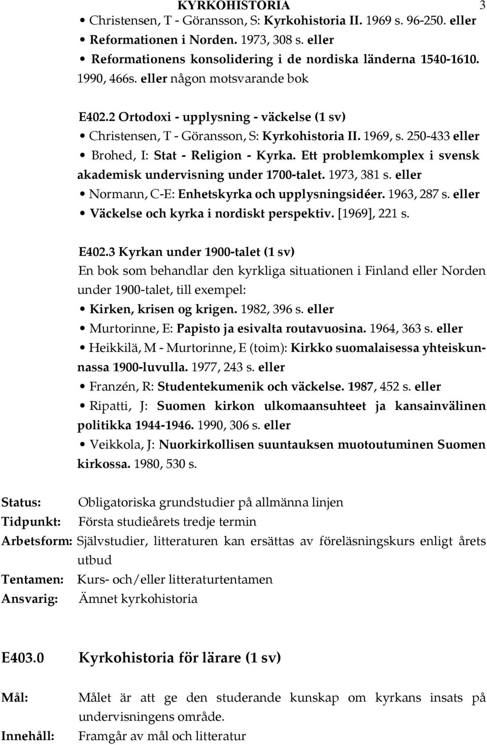Ett problemkomplex i svensk akademisk undervisning under 1700-talet. 1973, 381 s. Normann, C-E: Enhetskyrka och upplysningsidéer. 1963, 287 s. Väckelse och kyrka i nordiskt perspektiv. [1969], 221 s.