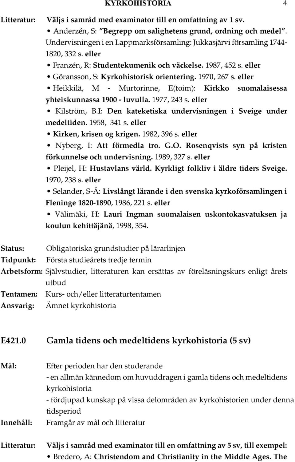 .heikkilä, M - Murtorinne, E(toim): Kirkko suomalaisessa yhteiskunnassa 1900 - luvulla. 1977, 243 s. Kilström, B.I: Den kateketiska undervisningen i Sveige under medeltiden. 1958, 341 s.