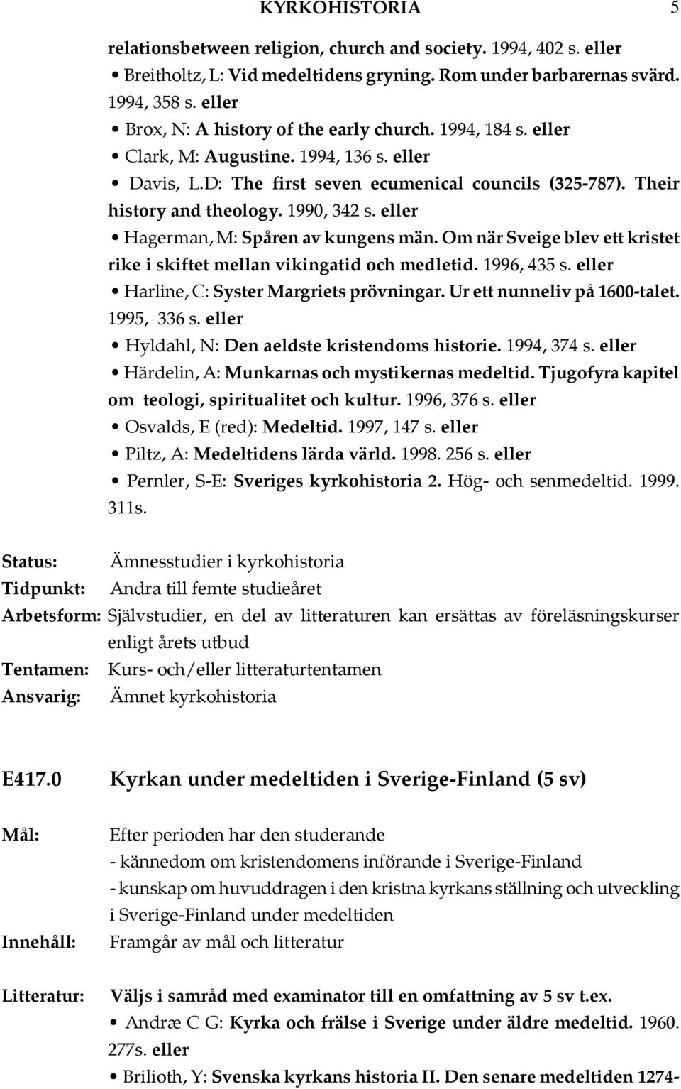 Om när Sveige blev ett kristet rike i skiftet mellan vikingatid och medletid. 1996, 435 s. Harline, C: Syster Margriets prövningar. Ur ett nunneliv på 1600-talet. 1995, 336 s.