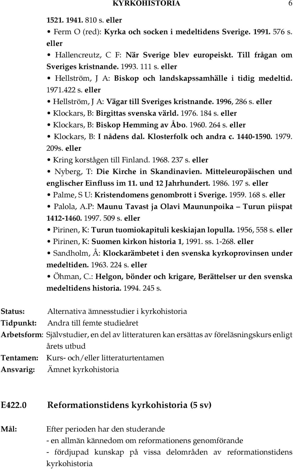 Klockars, B: Biskop Hemming av Åbo. 1960. 264 s. Klockars, B: I nådens dal. Klosterfolk och andra c. 1440-1590. 1979. 209s. Kring korstågen till Finland. 1968. 237 s.