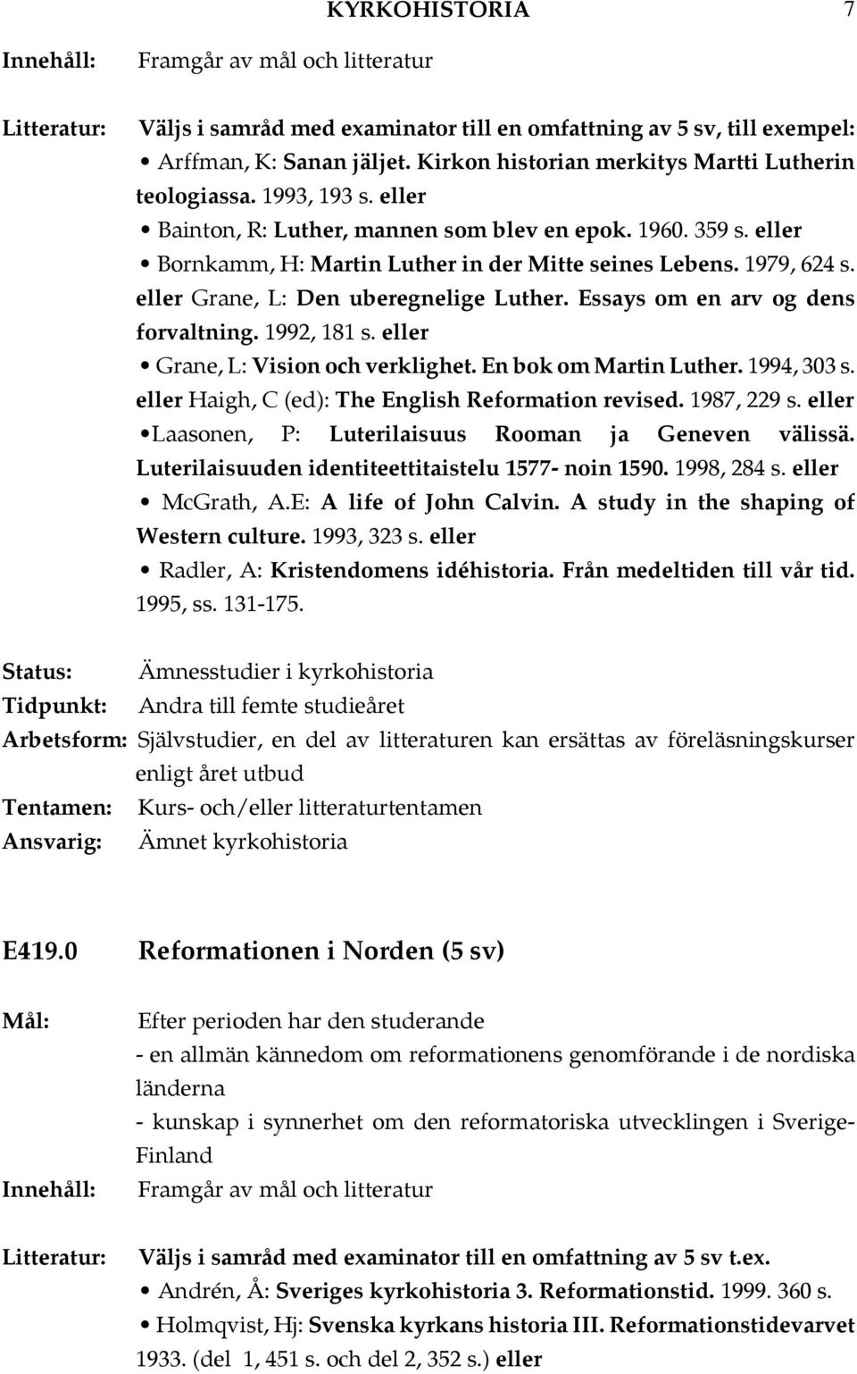 1992, 181 s. Grane, L: Vision och verklighet. En bok om Martin Luther. 1994, 303 s. Haigh, C (ed): The English Reformation revised. 1987, 229 s. Laasonen, P: Luterilaisuus Rooman ja Geneven välissä.
