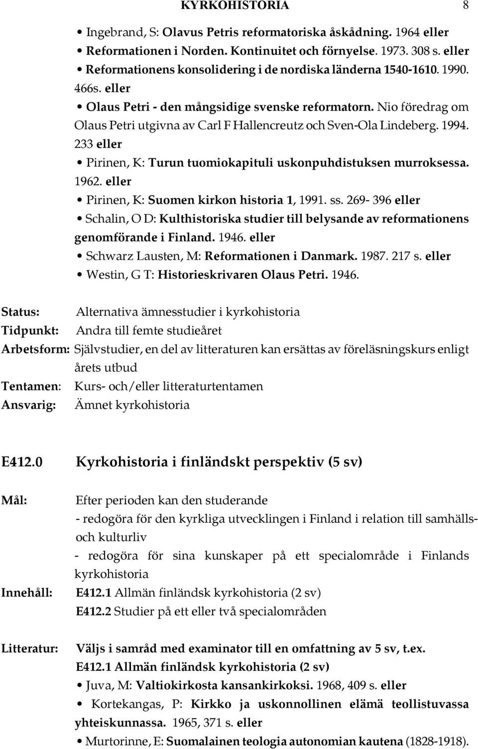 Nio föredrag om Olaus Petri utgivna av Carl F Hallencreutz och Sven-Ola Lindeberg. 1994. 233 Pirinen, K: Turun tuomiokapituli uskonpuhdistuksen murroksessa. 1962.