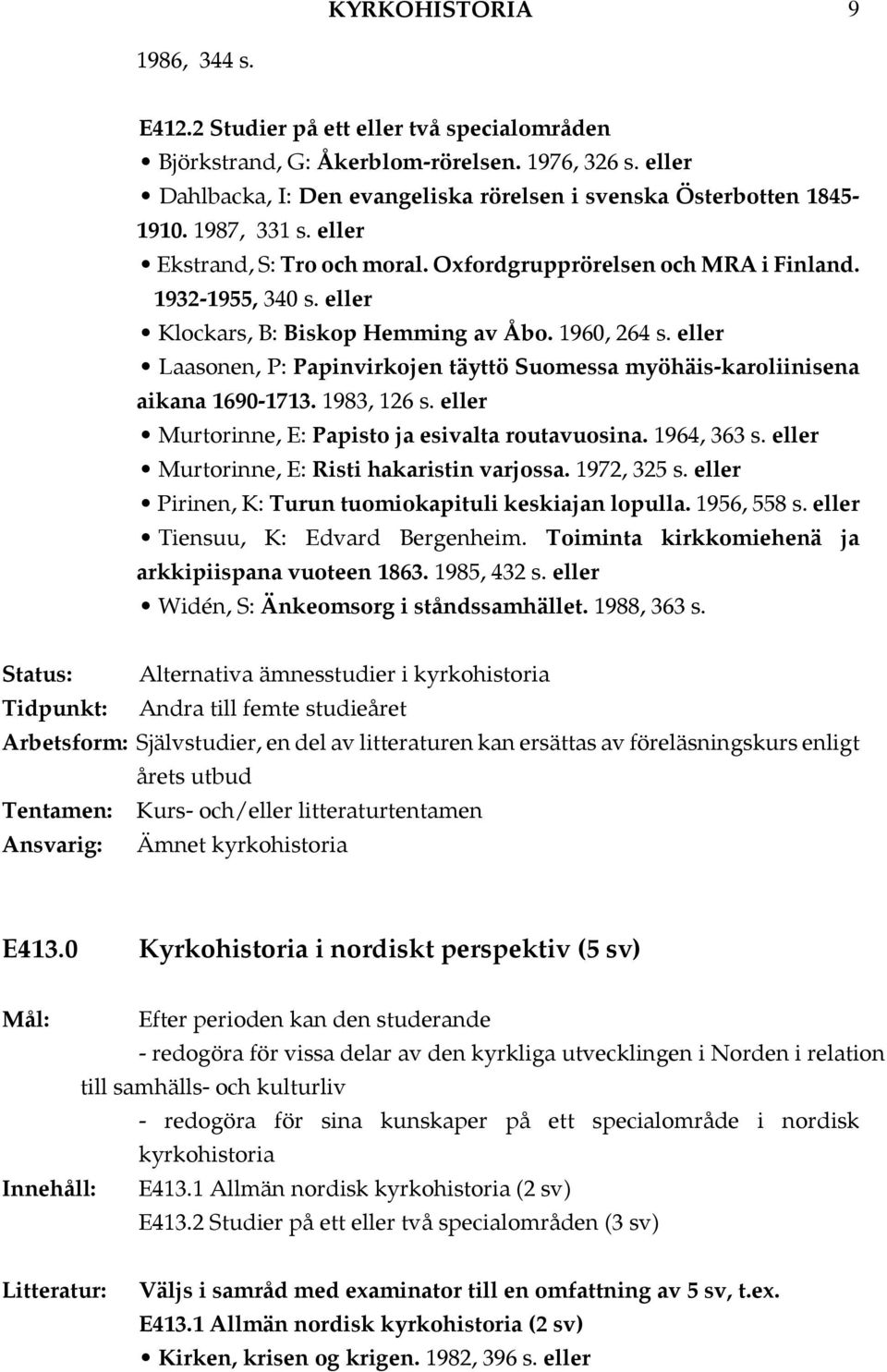 Laasonen, P: Papinvirkojen täyttö Suomessa myöhäis-karoliinisena aikana 1690-1713. 1983, 126 s. Murtorinne, E: Papisto ja esivalta routavuosina. 1964, 363 s. Murtorinne, E: Risti hakaristin varjossa.