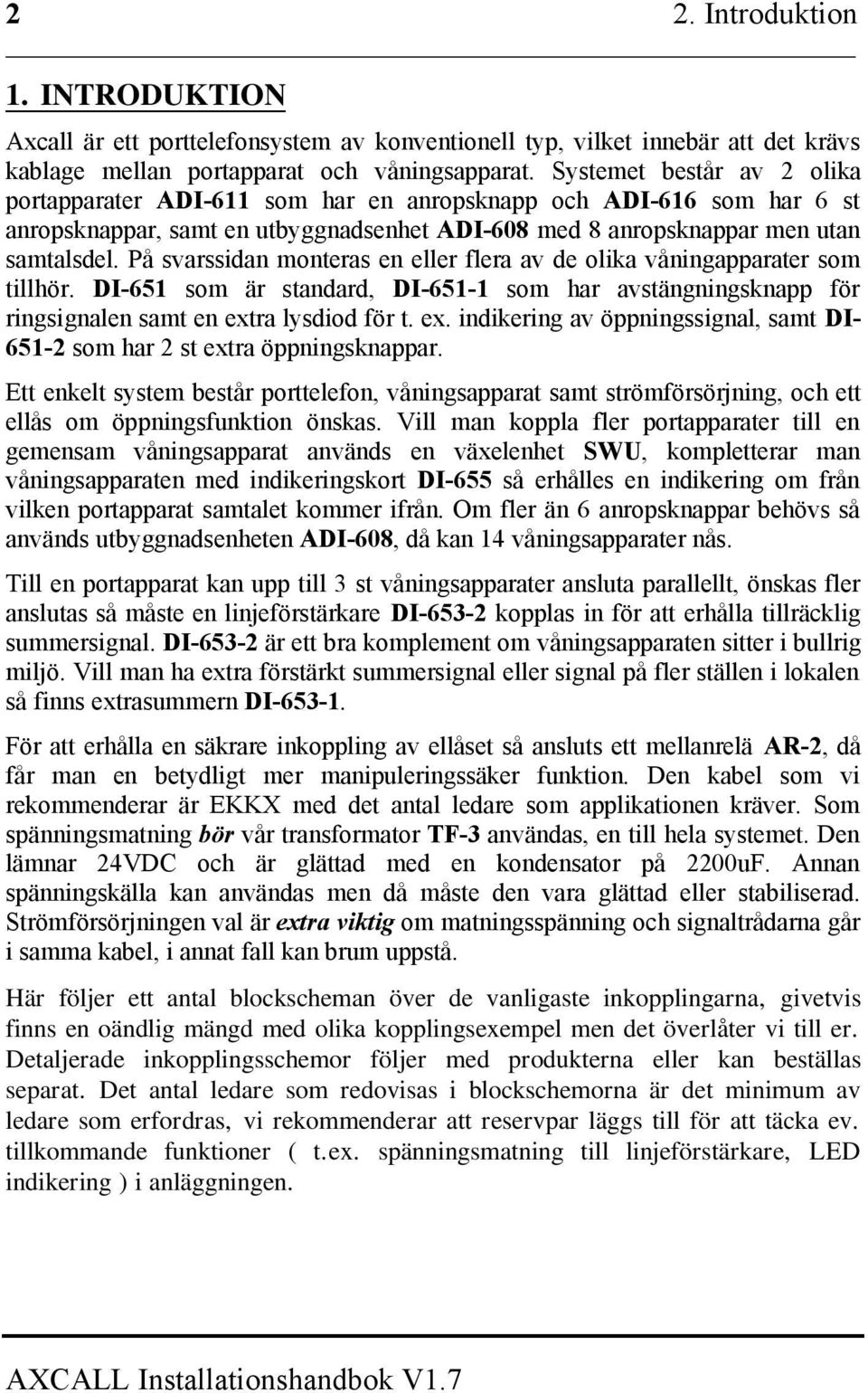 På svarssidan monteras en eller flera av de olika våningapparater som tillhör. DI-651 som är standard, DI-651-1 som har avstängningsknapp för ringsignalen samt en ext