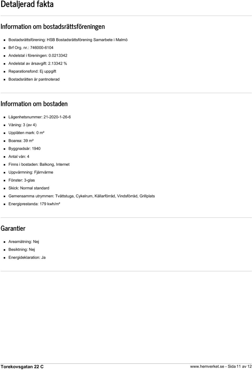 13342 % Reparationsfond: Ej uppgift Bostadsrätten är pantnoterad Information om bostaden Lägenhetsnummer: 21-2020-1-26-6 Våning: 3 (av 4) Upplåten mark: 0 m² Boarea: 39 m²