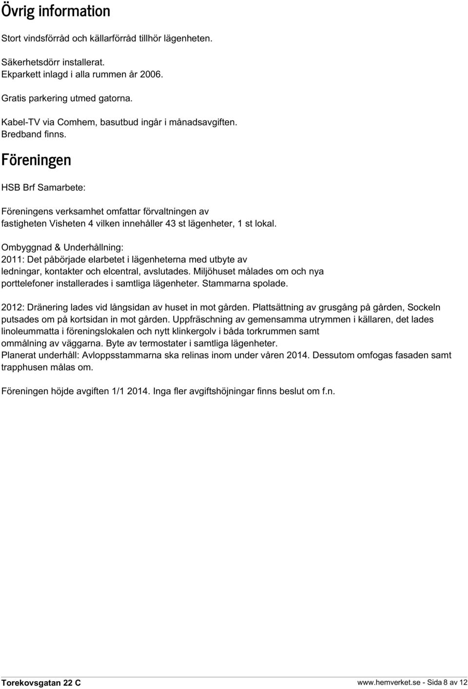 Föreningen HSB Brf Samarbete: Föreningens verksamhet omfattar förvaltningen av fastigheten Visheten 4 vilken innehåller 43 st lägenheter, 1 st lokal.