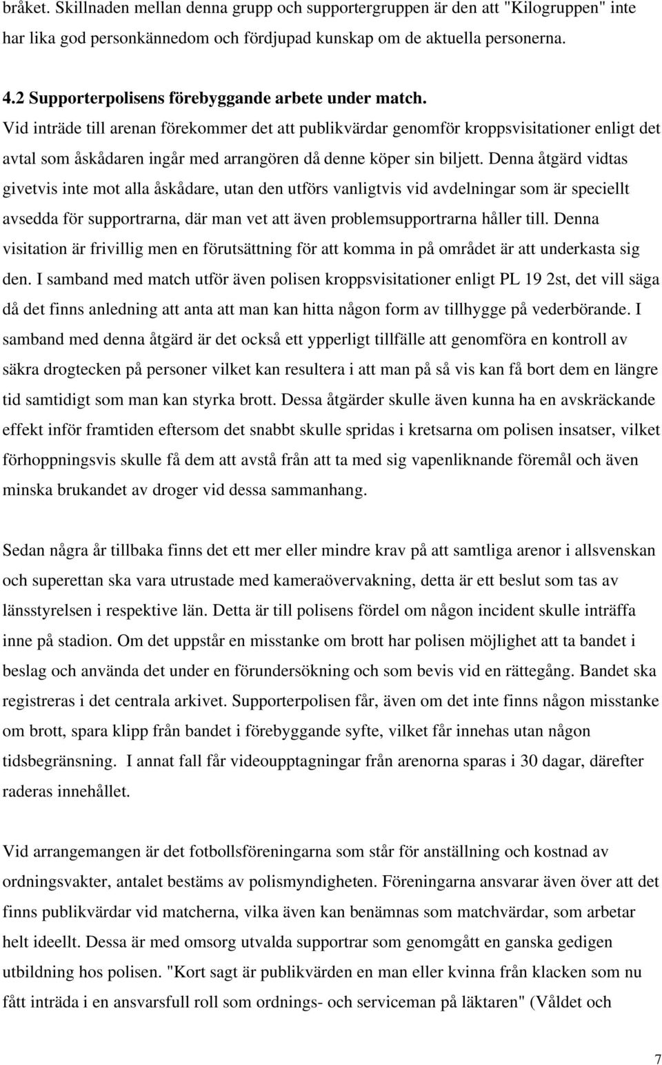 Vid inträde till arenan förekommer det att publikvärdar genomför kroppsvisitationer enligt det avtal som åskådaren ingår med arrangören då denne köper sin biljett.