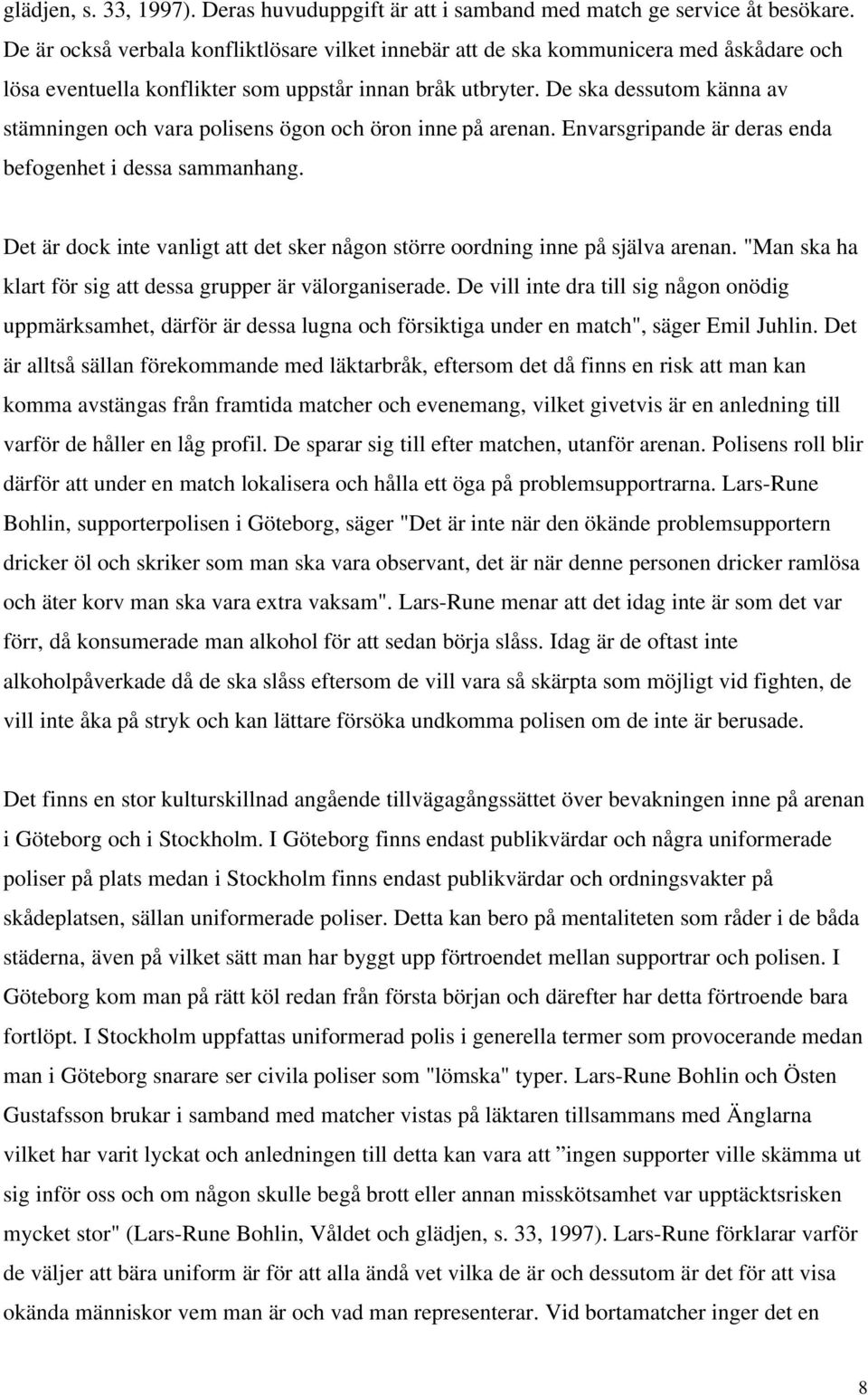 De ska dessutom känna av stämningen och vara polisens ögon och öron inne på arenan. Envarsgripande är deras enda befogenhet i dessa sammanhang.