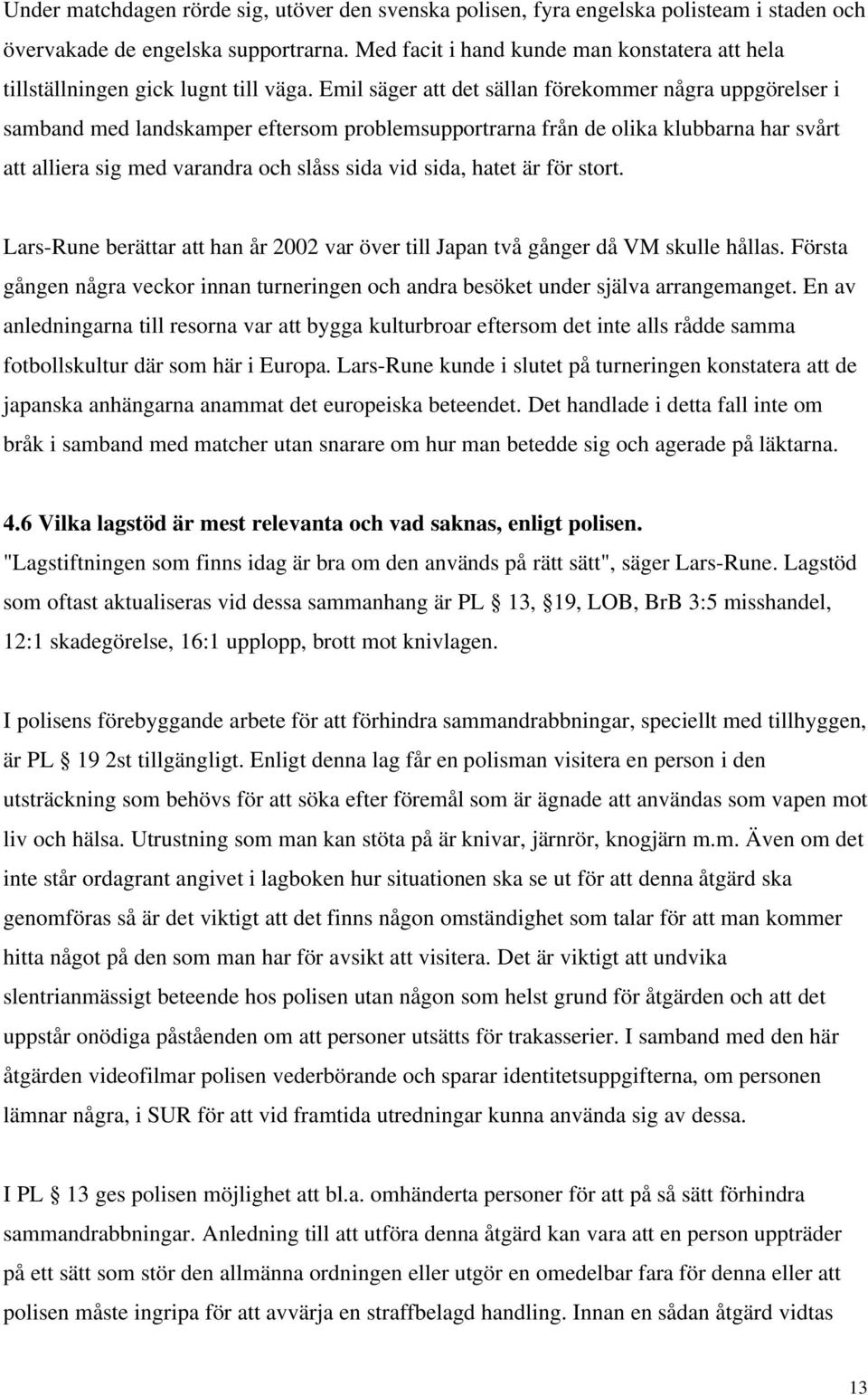 Emil säger att det sällan förekommer några uppgörelser i samband med landskamper eftersom problemsupportrarna från de olika klubbarna har svårt att alliera sig med varandra och slåss sida vid sida,