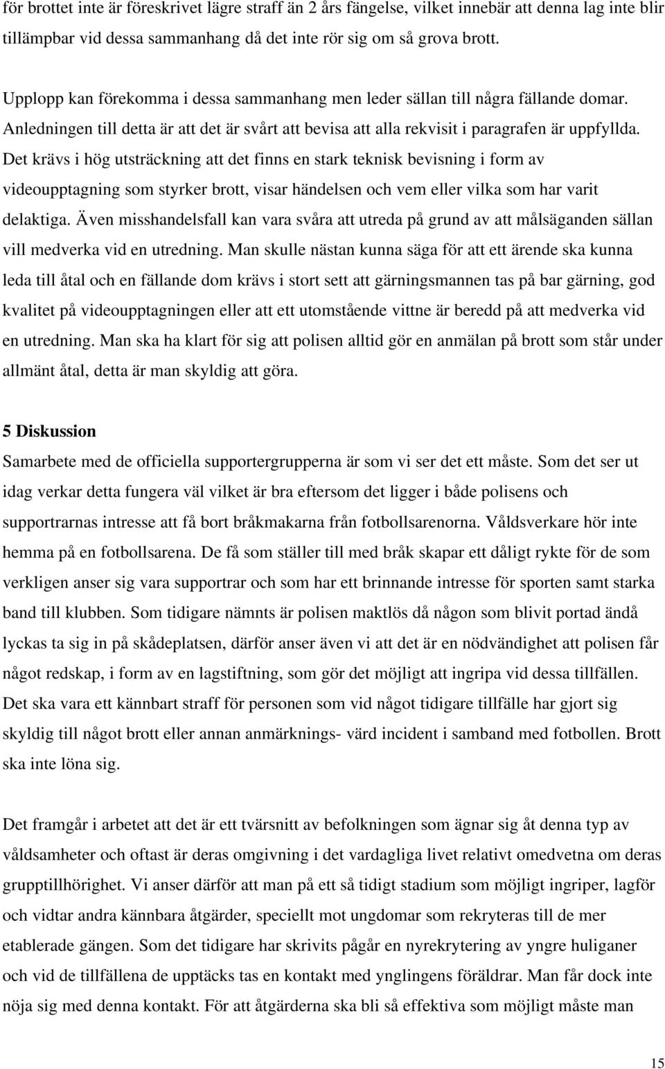 Det krävs i hög utsträckning att det finns en stark teknisk bevisning i form av videoupptagning som styrker brott, visar händelsen och vem eller vilka som har varit delaktiga.