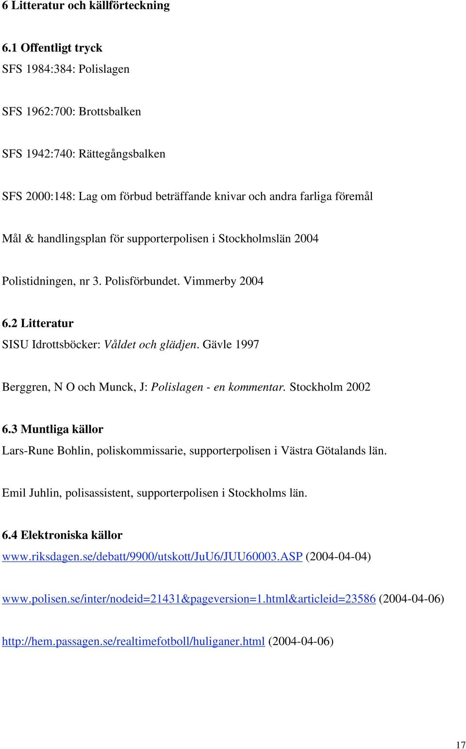 supporterpolisen i Stockholmslän 2004 Polistidningen, nr 3. Polisförbundet. Vimmerby 2004 6.2 Litteratur SISU Idrottsböcker: Våldet och glädjen.