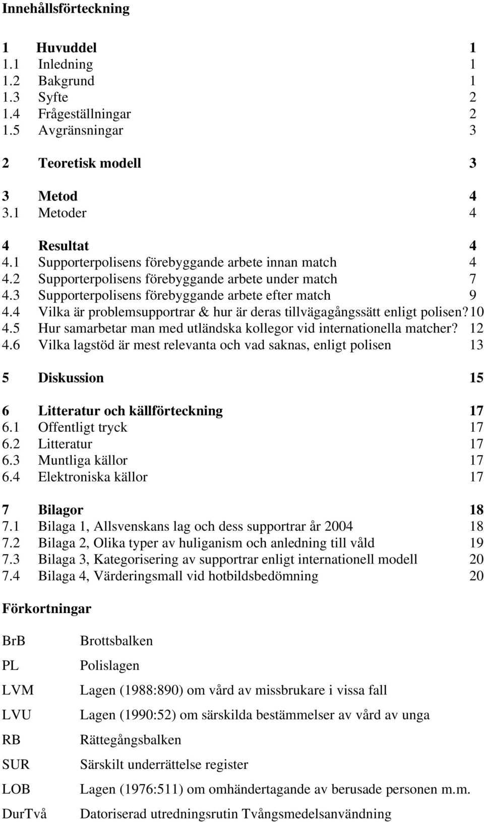 4 Vilka är problemsupportrar & hur är deras tillvägagångssätt enligt polisen? 10 4.5 Hur samarbetar man med utländska kollegor vid internationella matcher? 12 4.