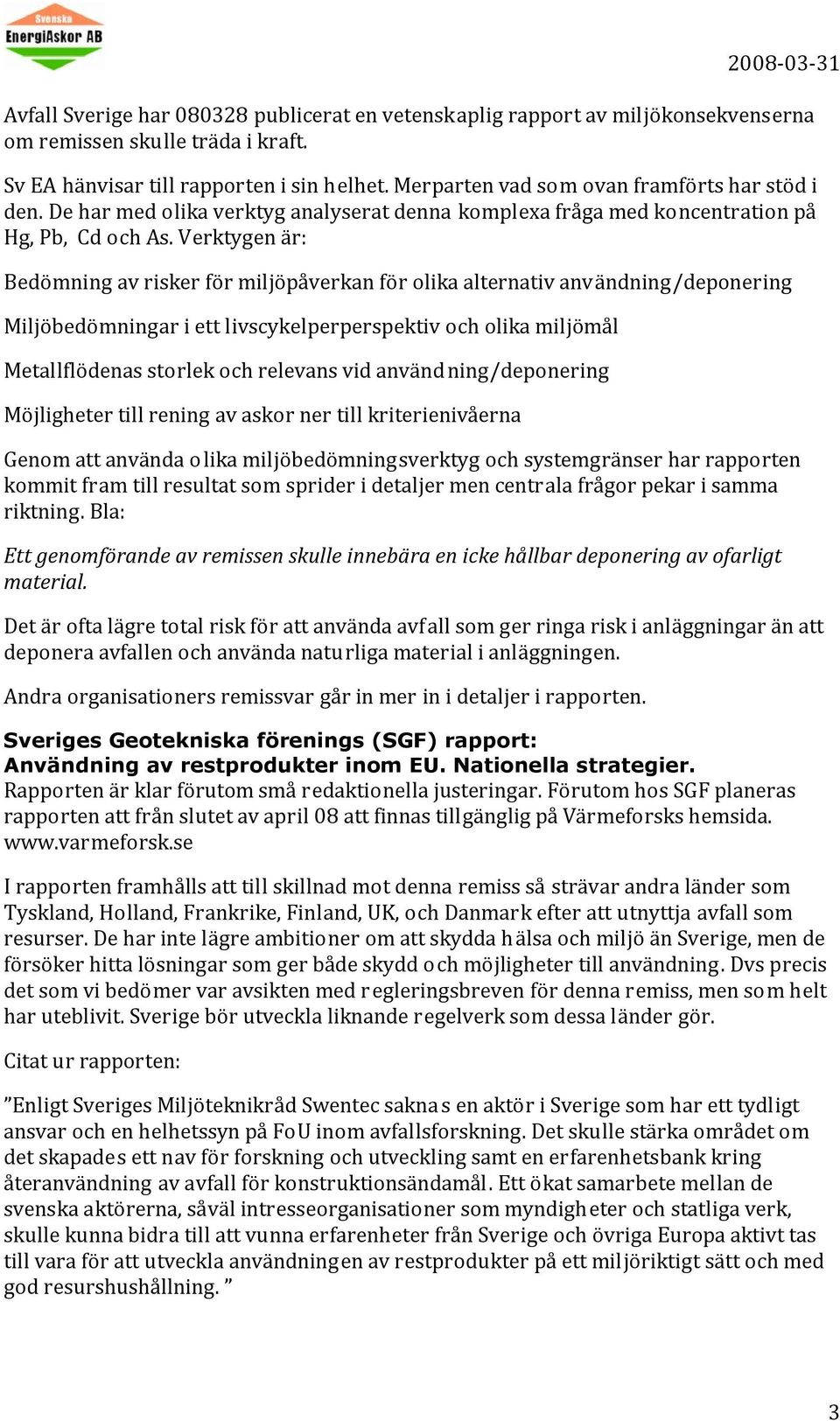 Verktygen är: Bedömning av risker för miljöpåverkan för olika alternativ användning/deponering Miljöbedömningar i ett livscykelperperspektiv och olika miljömål Metallflödenas storlek och relevans vid