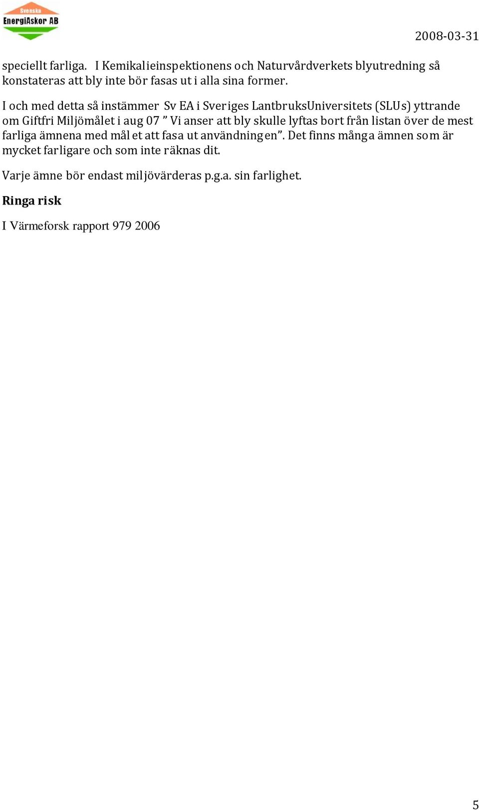 ämnena med mål et att fasa ut användningen. Det finns mång a ämnen som är mycket farligare och som inte räknas dit. Varje ämne bör endast miljövärderas p.g.a. sin farlighet.