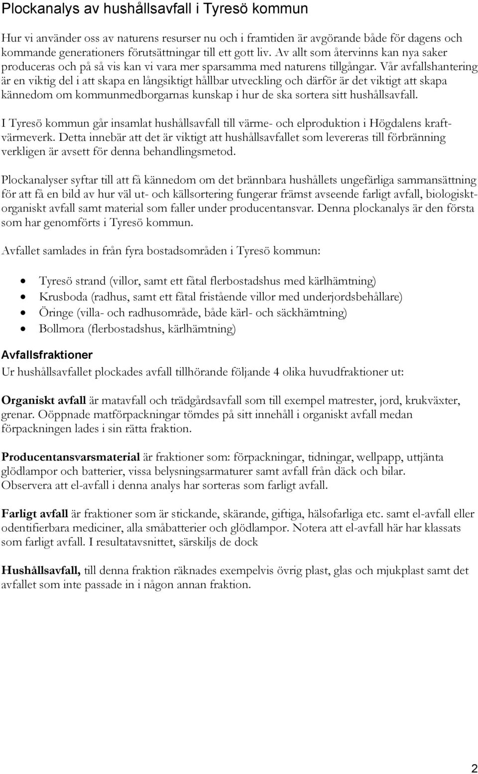 Vår avfallshantering är en viktig del i att skapa en långsiktigt hållbar utveckling och därför är det viktigt att skapa kännedom om kommunmedborgarnas kunskap i hur de ska sortera sitt hushållsavfall.