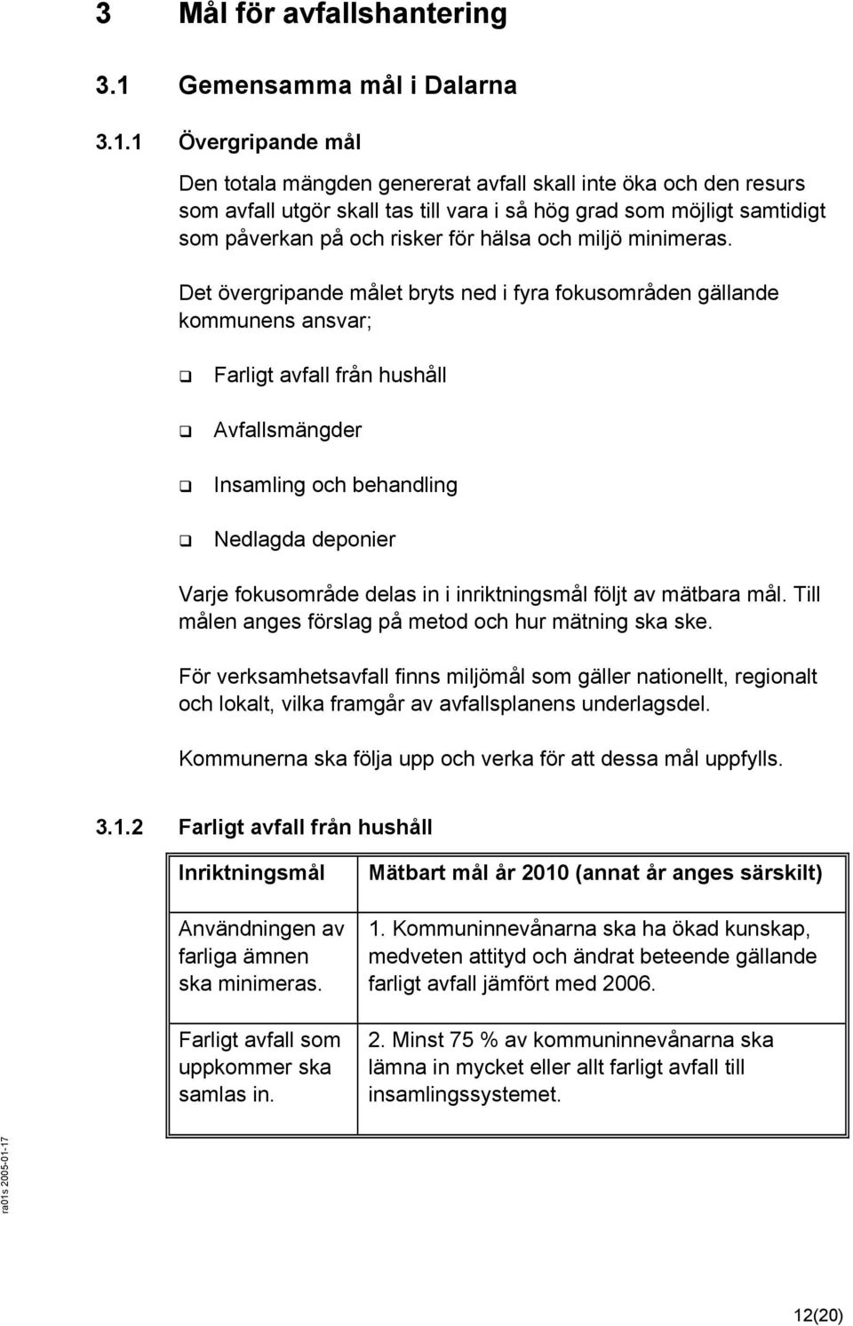 1 Övergripande mål Den totala mängden genererat avfall skall inte öka och den resurs som avfall utgör skall tas till vara i så hög grad som möjligt samtidigt som påverkan på och risker för hälsa och