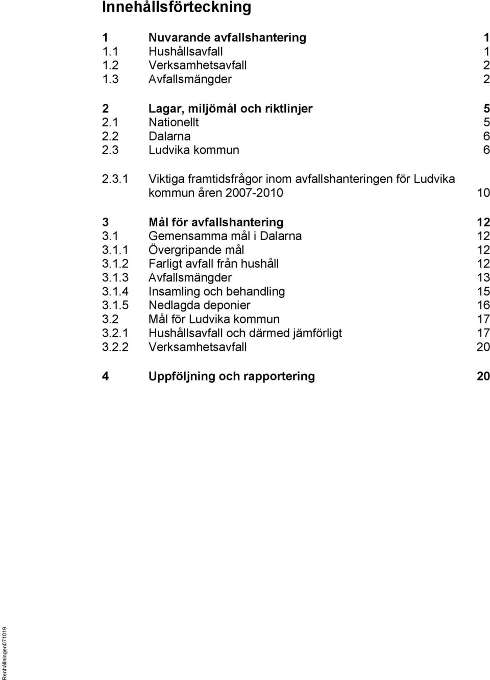 1 Gemensamma mål i Dalarna 12 3.1.1 Övergripande mål 12 3.1.2 Farligt avfall från hushåll 12 3.1.3 Avfallsmängder 13 3.1.4 Insamling och behandling 15 3.1.5 Nedlagda deponier 16 3.