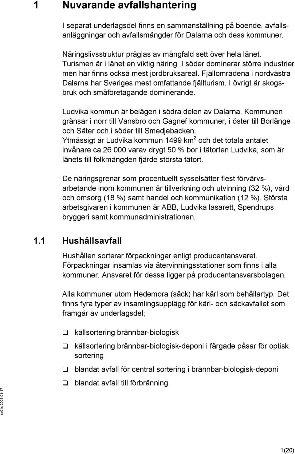 Fjällområdena i nordvästra Dalarna har Sveriges mest omfattande fjällturism. I övrigt är skogsbruk och småföretagande dominerande. Ludvika kommun är belägen i södra delen av Dalarna.