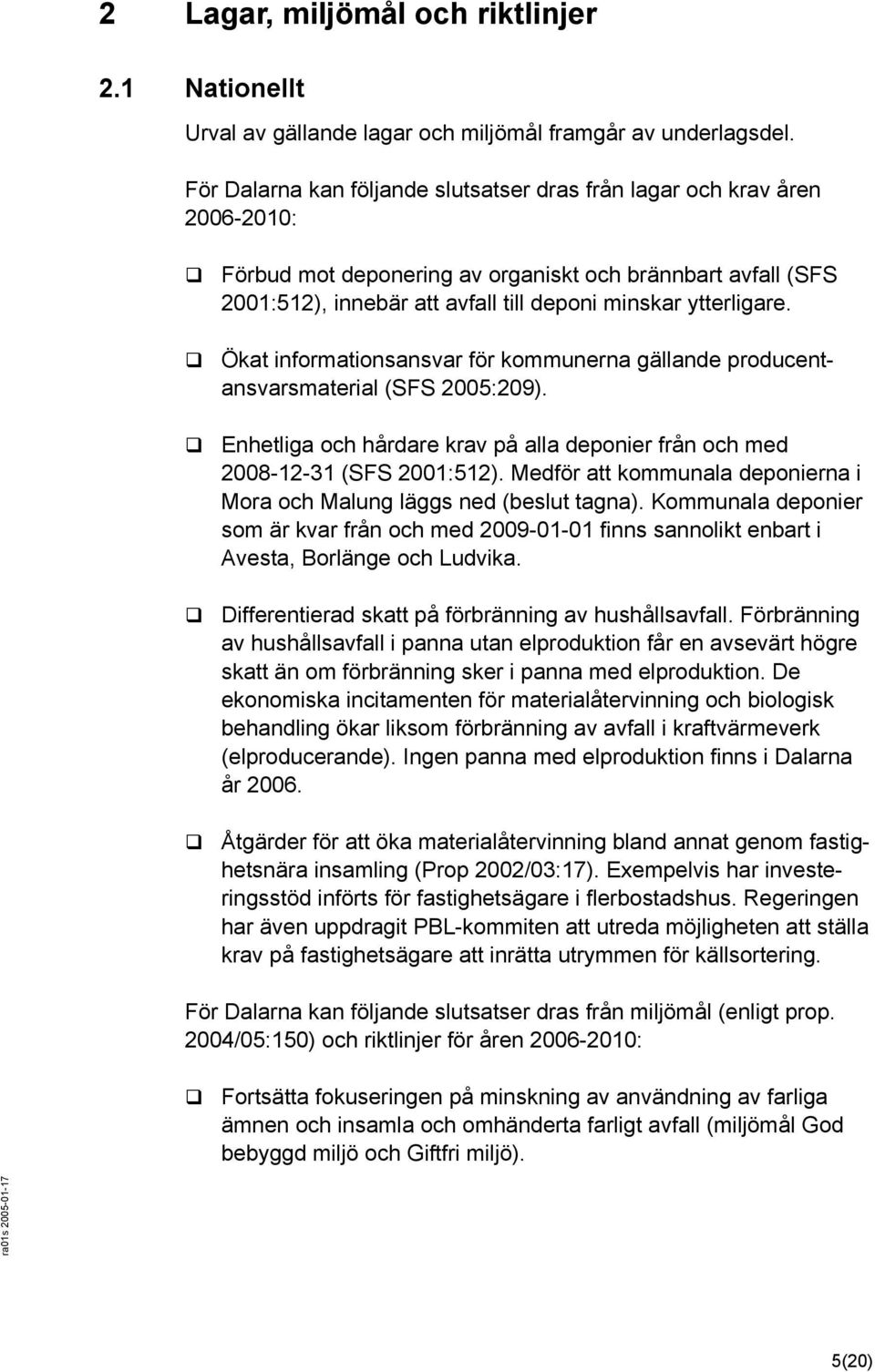 Ökat informationsansvar för kommunerna gällande producentansvarsmaterial (SFS 2005:209). Enhetliga och hårdare krav på alla deponier från och med 2008-12-31 (SFS 2001:512).