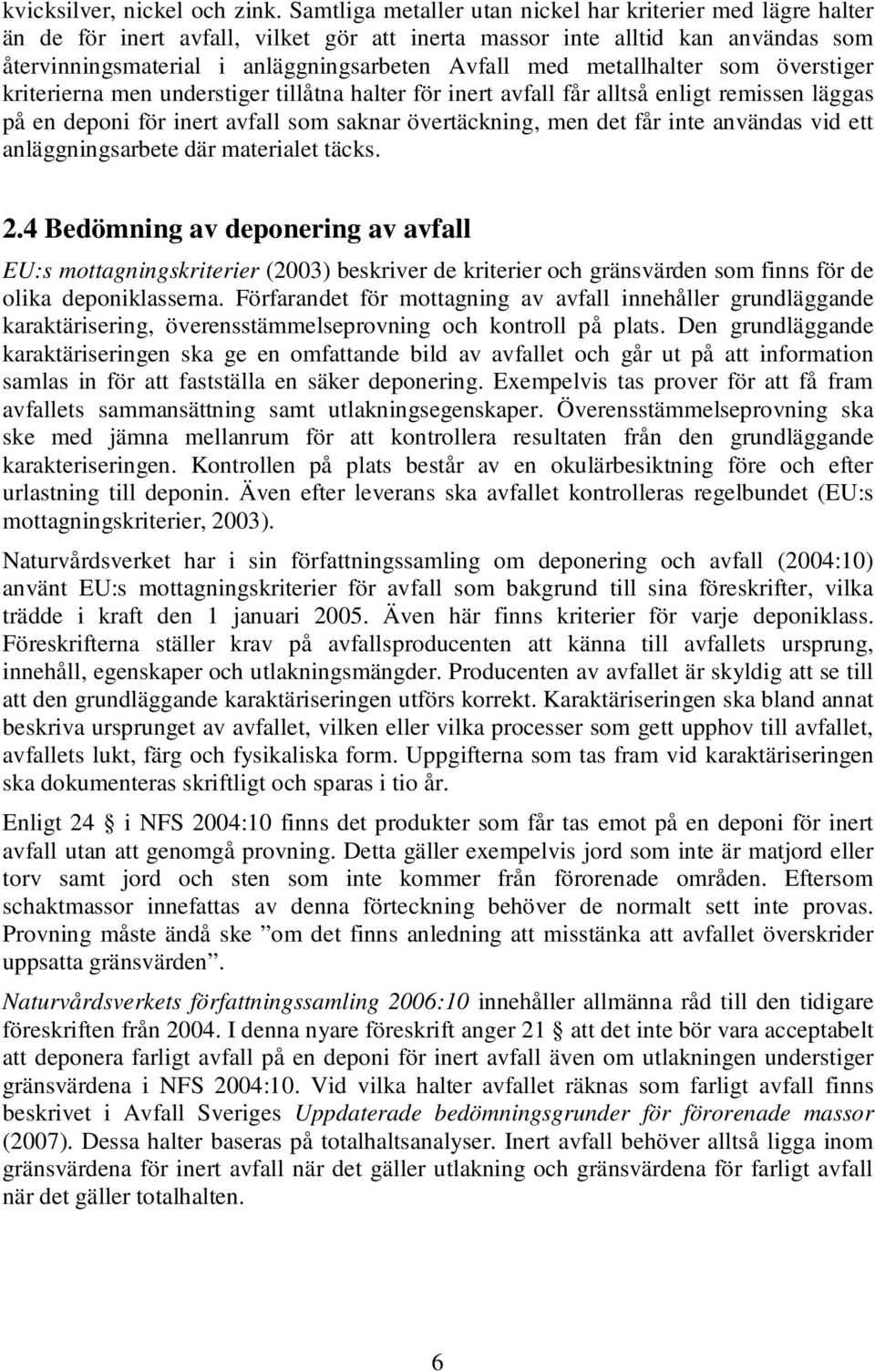 metallhalter som överstiger kriterierna men understiger tillåtna halter för inert avfall får alltså enligt remissen läggas på en deponi för inert avfall som saknar övertäckning, men det får inte