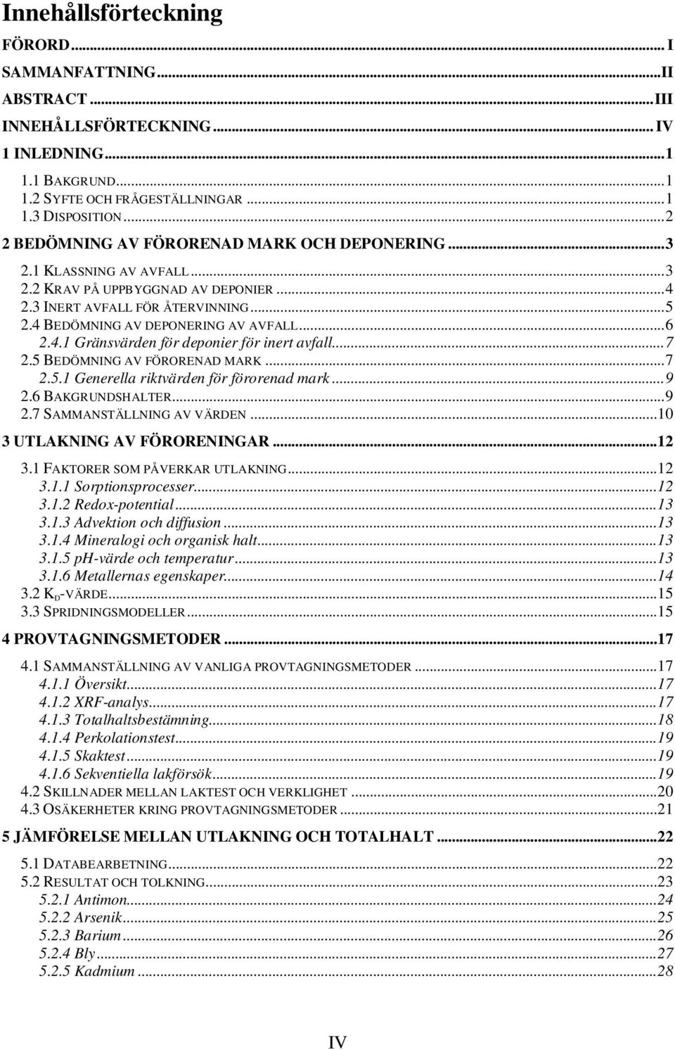 .. 6 2.4.1 Gränsvärden för deponier för inert avfall... 7 2.5 BEDÖMNING AV FÖRORENAD MARK... 7 2.5.1 Generella riktvärden för förorenad mark... 9 2.6 BAKGRUNDSHALTER... 9 2.7 SAMMANSTÄLLNING AV VÄRDEN.