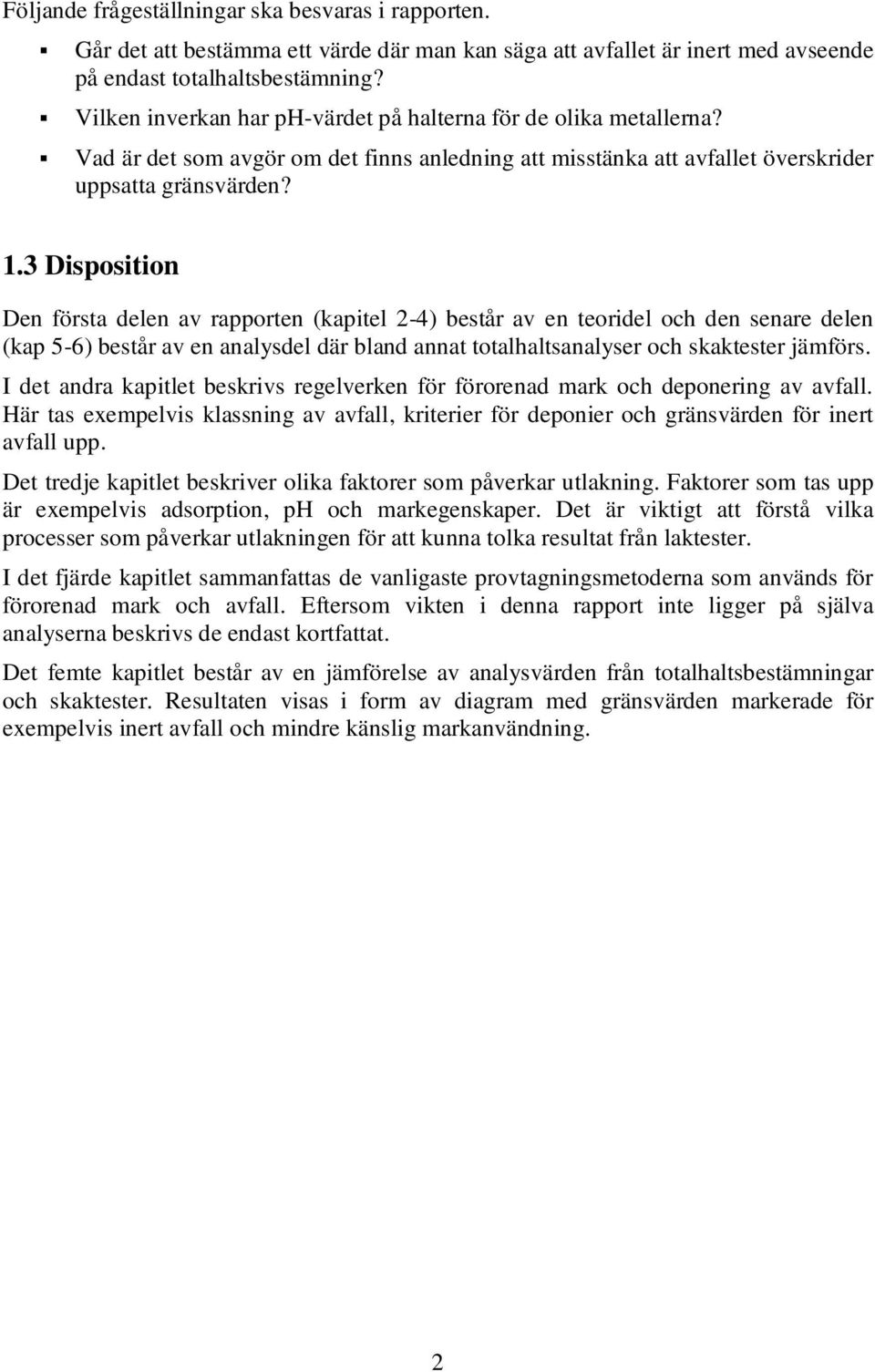 3 Disposition Den första delen av rapporten (kapitel 2-4) består av en teoridel och den senare delen (kap 5-6) består av en analysdel där bland annat totalhaltsanalyser och skaktester jämförs.