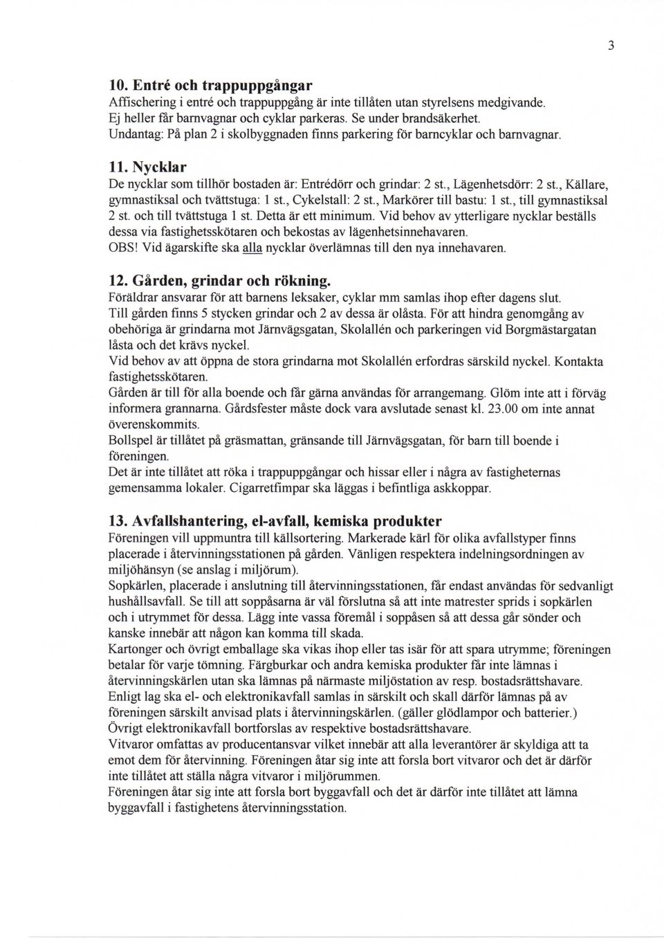 , Kallare, gymnastiksal och tvattstuga: 1 st., Cykelstall: 2 st., Markdrer till bastu: 1 St., till gymnastiksal 2 St. och till tvattstuga 1 st. Detta ar ett minimum.