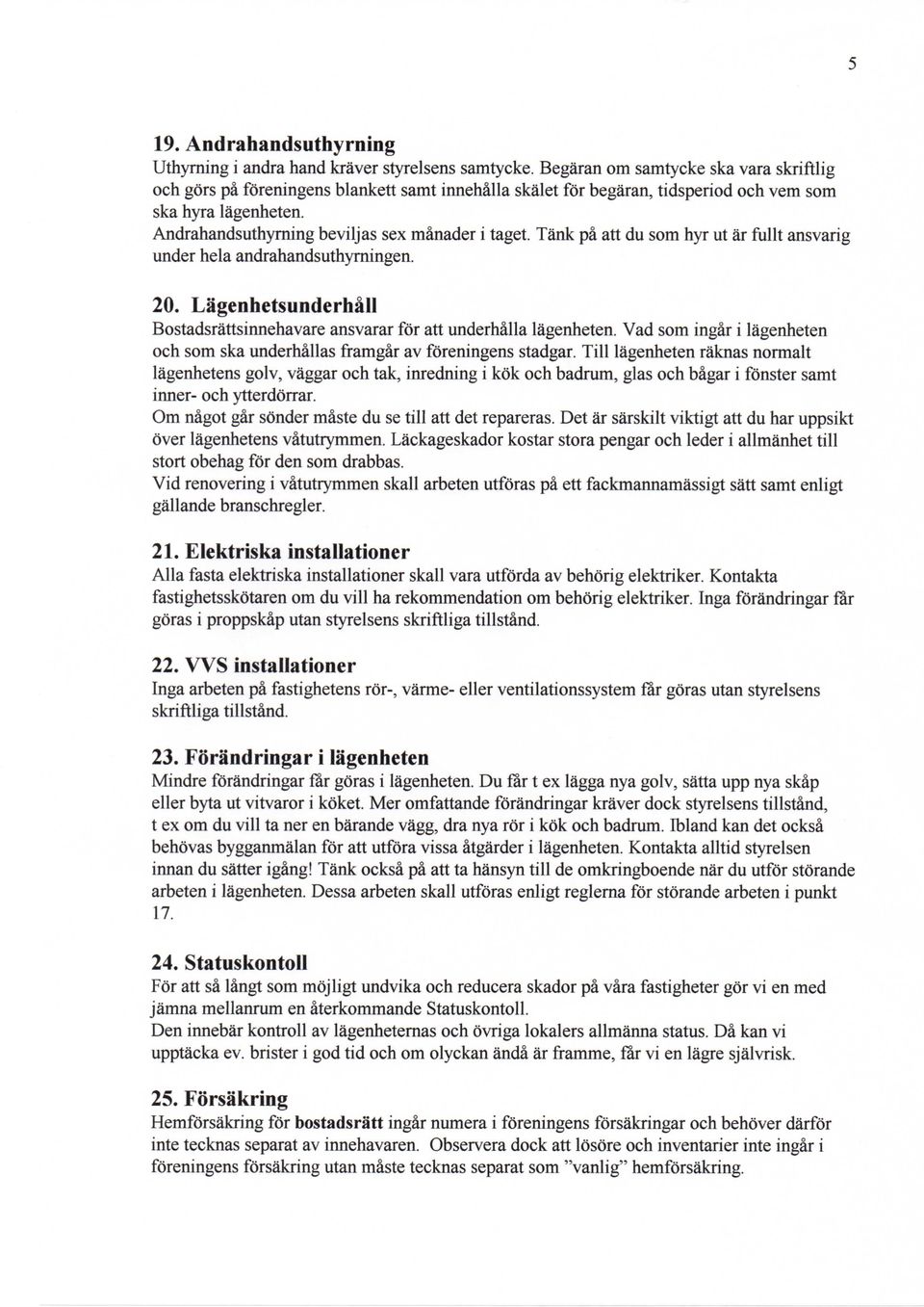 Andrahandsuthyrning beviljas sex manader i taget. Tank pa att du som hyr ut ar fullt ansvarig under hela andrahandsuthymingen. 20.