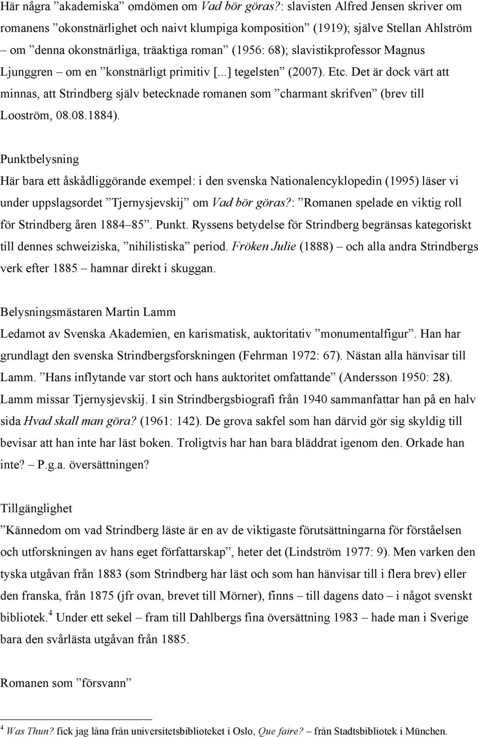 Magnus Ljunggren om en konstnärligt primitiv [...] tegelsten (2007). Etc. Det är dock värt att minnas, att Strindberg själv betecknade romanen som charmant skrifven (brev till Looström, 08.08.1884).