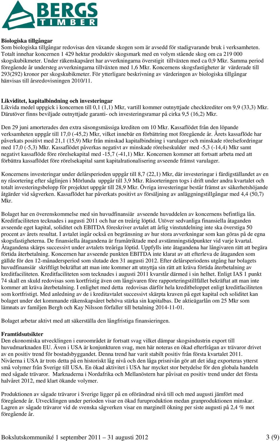 Samma period föregående år understeg avverkningarna tillväxten med 1,6 Mkr. Koncernens skogsfastigheter är värderade till 293(292) kronor per skogskubikmeter.