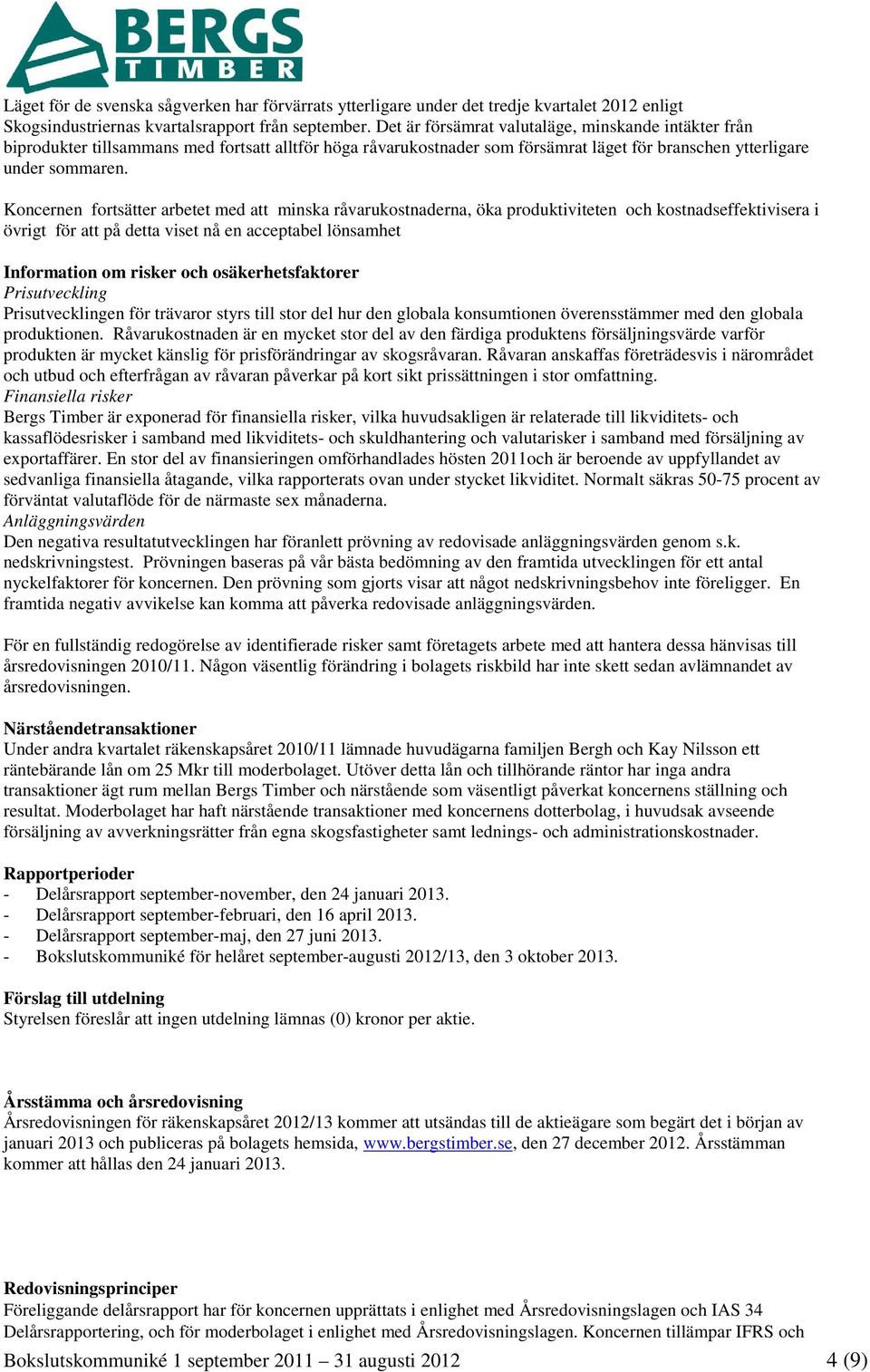 Koncernen fortsätter arbetet med att minska råvarukostnaderna, öka produktiviteten och kostnadseffektivisera i övrigt för att på detta viset nå en acceptabel lönsamhet Information om risker och