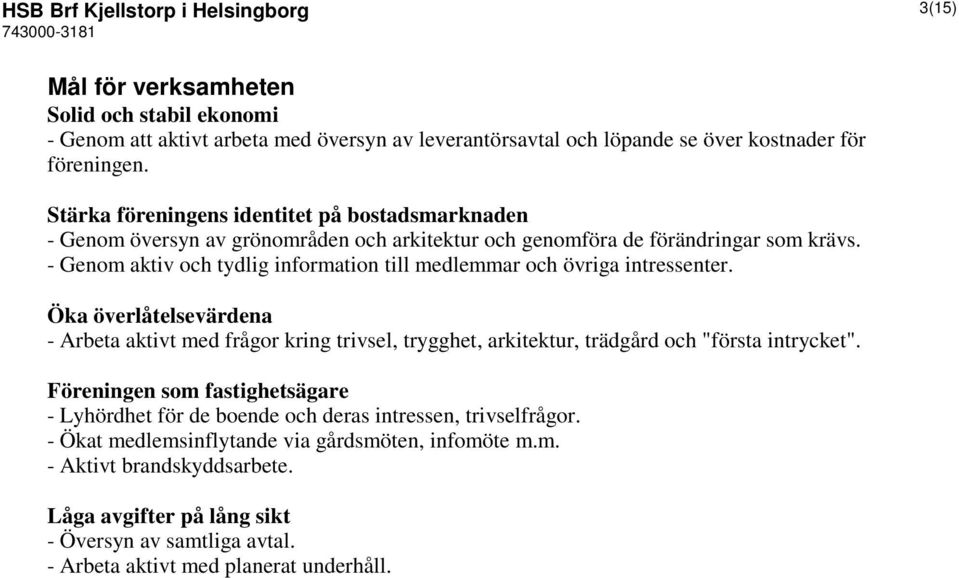 - Genom aktiv och tydlig information till medlemmar och övriga intressenter. Öka överlåtelsevärdena - Arbeta aktivt med frågor kring trivsel, trygghet, arkitektur, trädgård och "första intrycket".