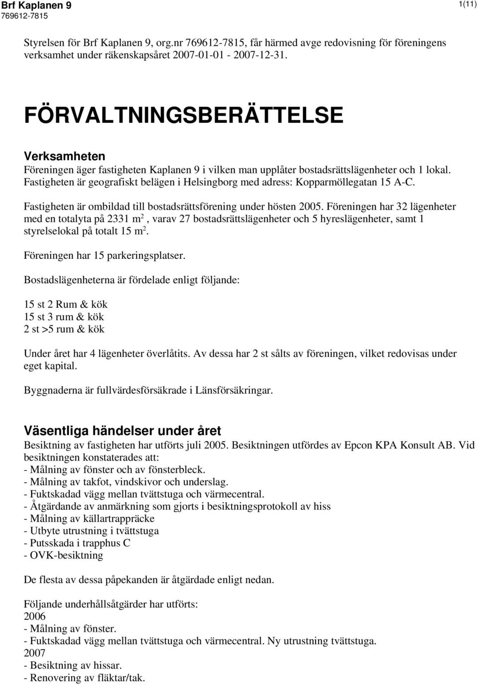 Fastigheten är geografiskt belägen i Helsingborg med adress: Kopparmöllegatan 15 A-C. Fastigheten är ombildad till bostadsrättsförening under hösten 2005.