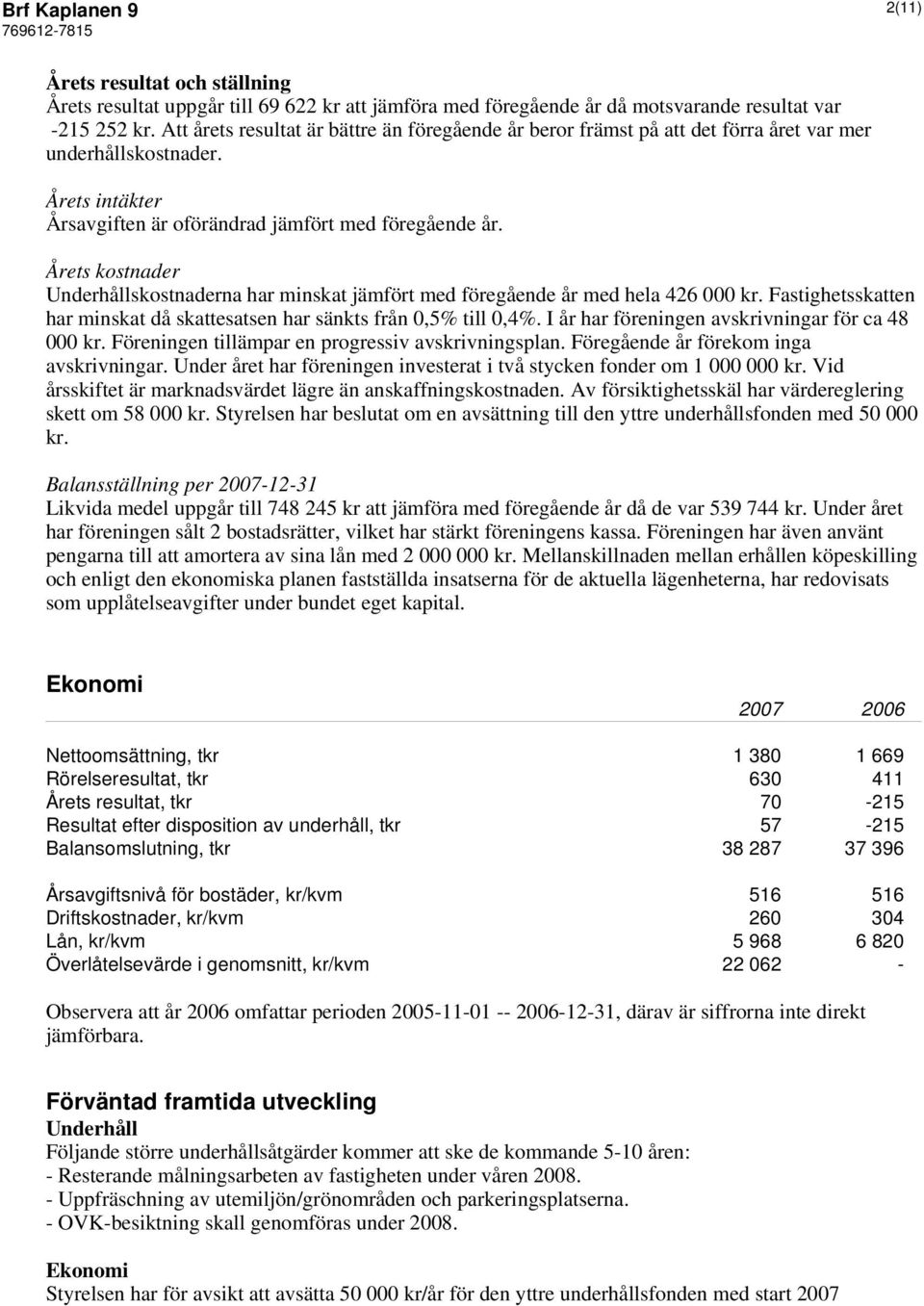 Årets kostnader Underhållskostnaderna har minskat jämfört med föregående år med hela 426 000 kr. Fastighetsskatten har minskat då skattesatsen har sänkts från 0,5% till 0,4%.